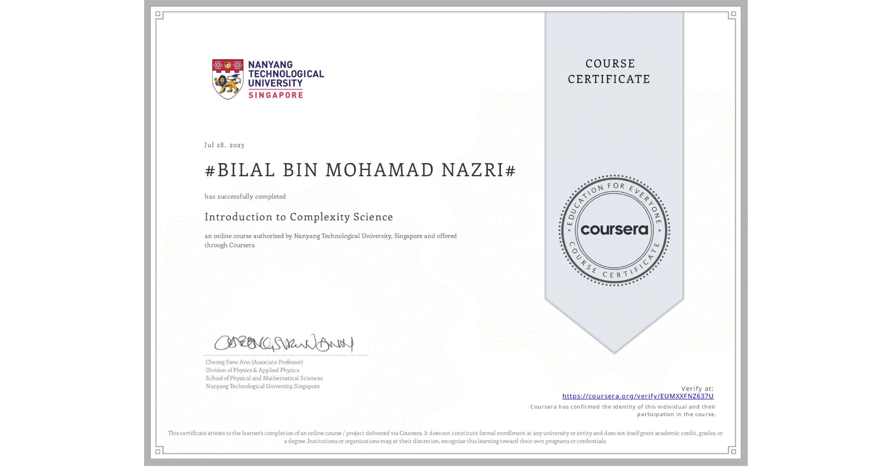 View certificate for #BILAL BIN MOHAMAD NAZRI#, Introduction to Complexity Science, an online non-credit course authorized by Nanyang Technological University, Singapore and offered through Coursera