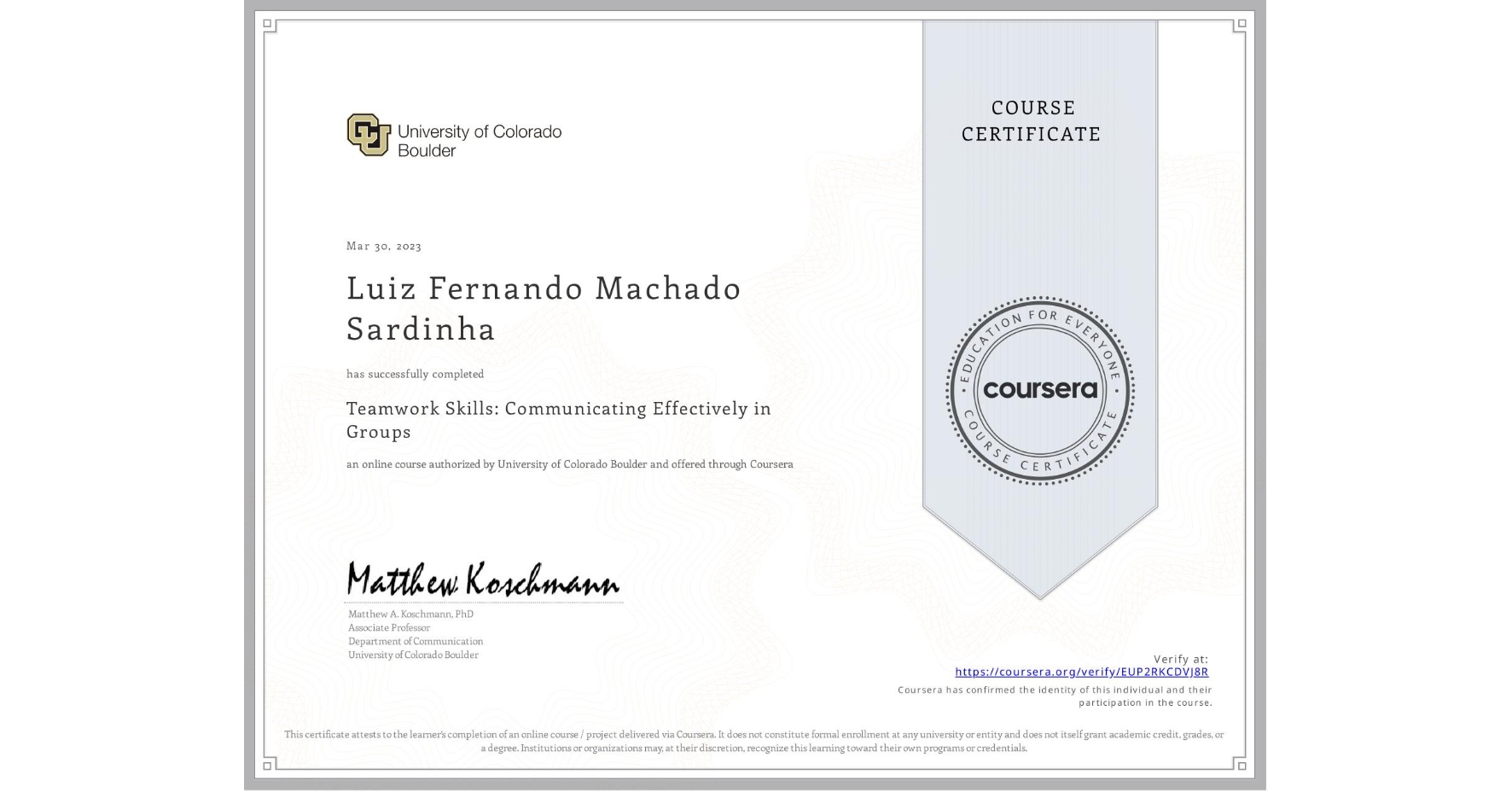 View certificate for Luiz Fernando Machado Sardinha, Teamwork Skills: Communicating Effectively in Groups, an online non-credit course authorized by University of Colorado Boulder and offered through Coursera