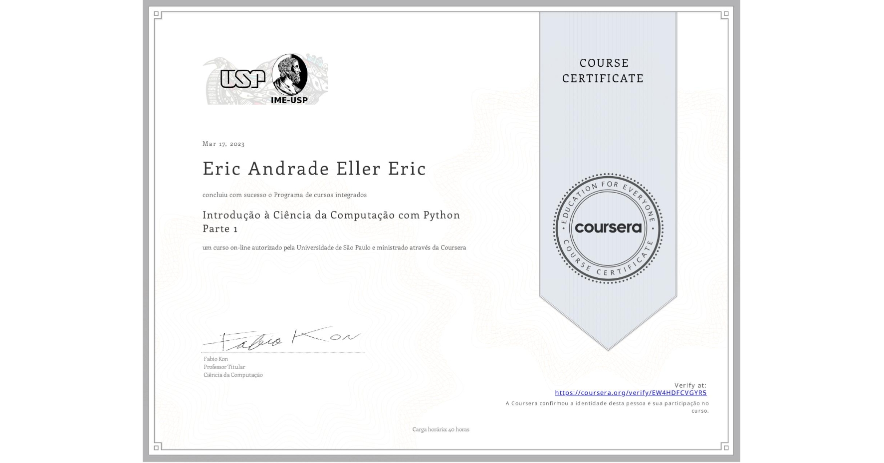 View certificate for Eric Andrade Eller  Eric, Introdução à Ciência da Computação com Python Parte 1, an online non-credit course authorized by Universidade de São Paulo and offered through Coursera