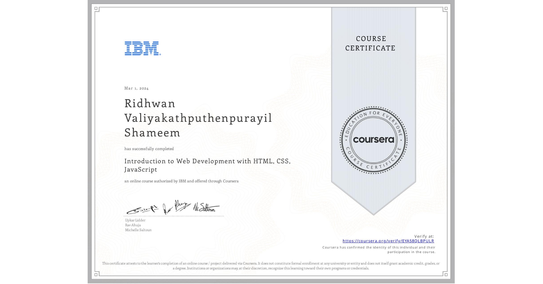 View certificate for Ridhwan Valiyakathputhenpurayil Shameem, Introduction to Web Development with HTML, CSS, JavaScript, an online non-credit course authorized by IBM and offered through Coursera