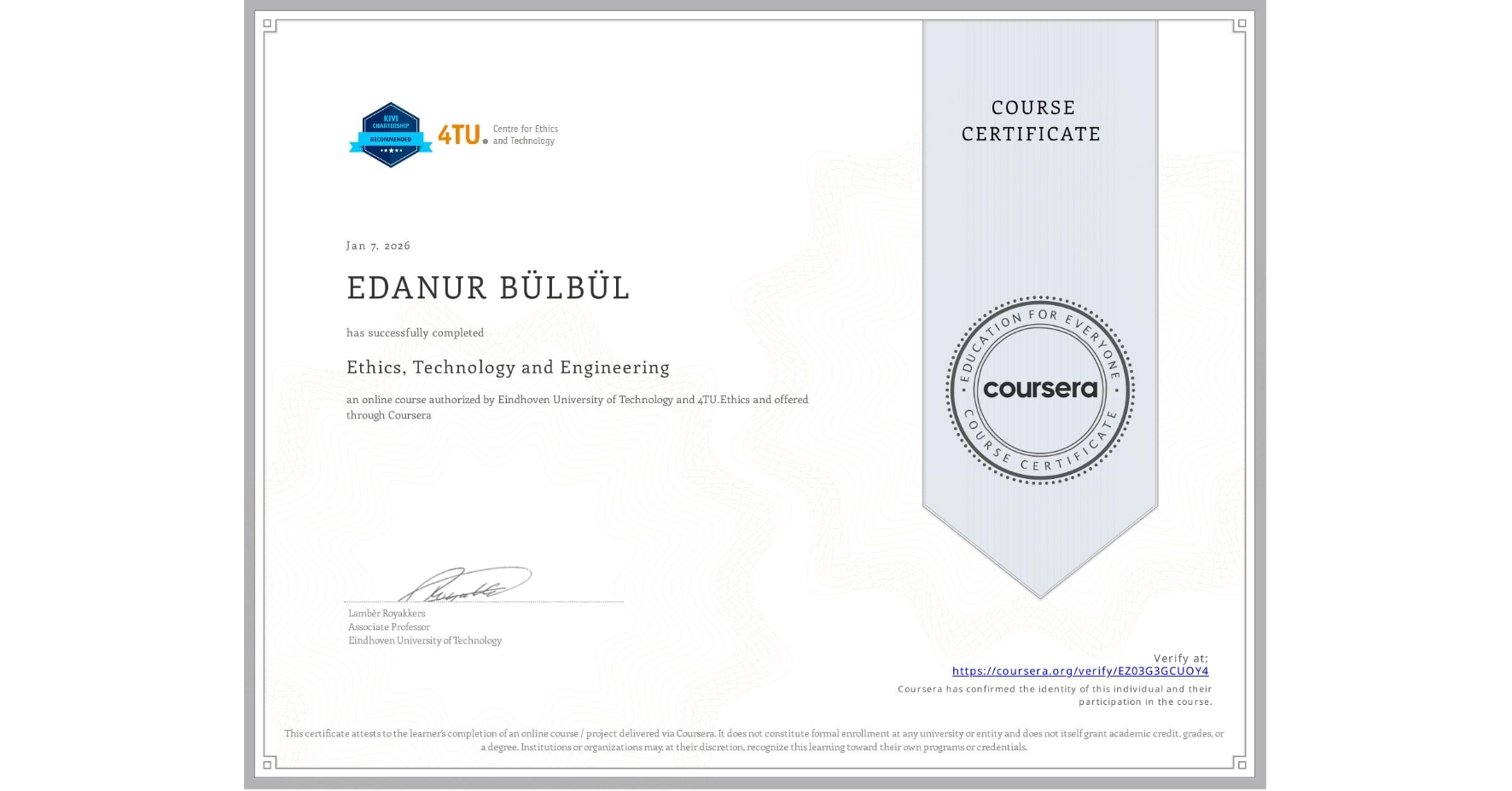 View certificate for EDANUR BÜLBÜL, Ethics, Technology and Engineering , an online non-credit course authorized by Eindhoven University of Technology & 4TU.Ethics and offered through Coursera