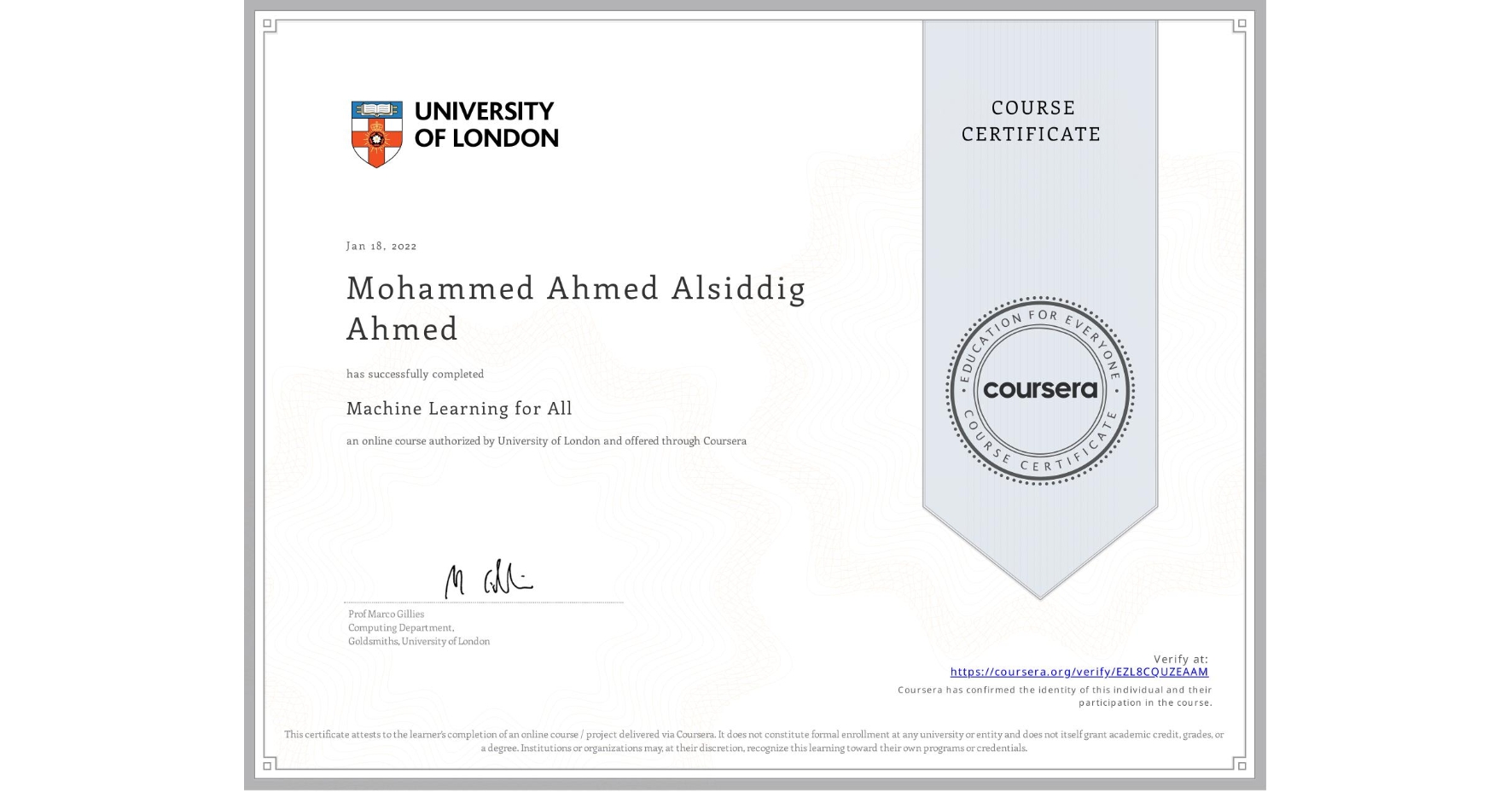View certificate for Mohammed Ahmed Alsiddig Ahmed, Machine Learning for All, an online non-credit course authorized by University of London and offered through Coursera