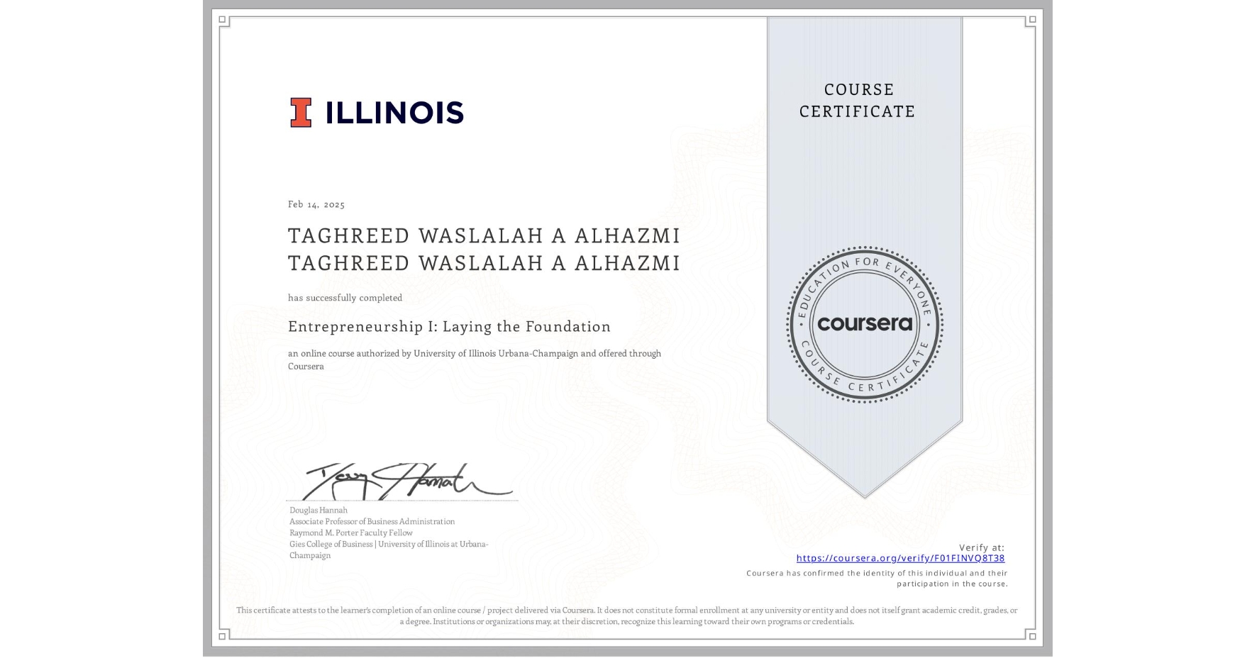 View certificate for TAGHREED WASLALAH A ALHAZMI TAGHREED WASLALAH A ALHAZMI, Entrepreneurship I: Laying the Foundation, an online non-credit course authorized by University of Illinois Urbana-Champaign and offered through Coursera