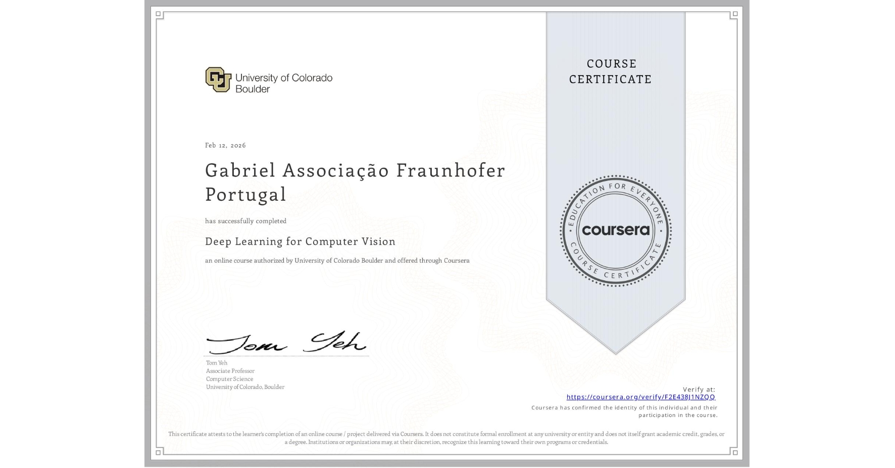 View certificate for Gabriel Associação Fraunhofer Portugal, Deep Learning for Computer Vision, an online non-credit course authorized by University of Colorado Boulder and offered through Coursera