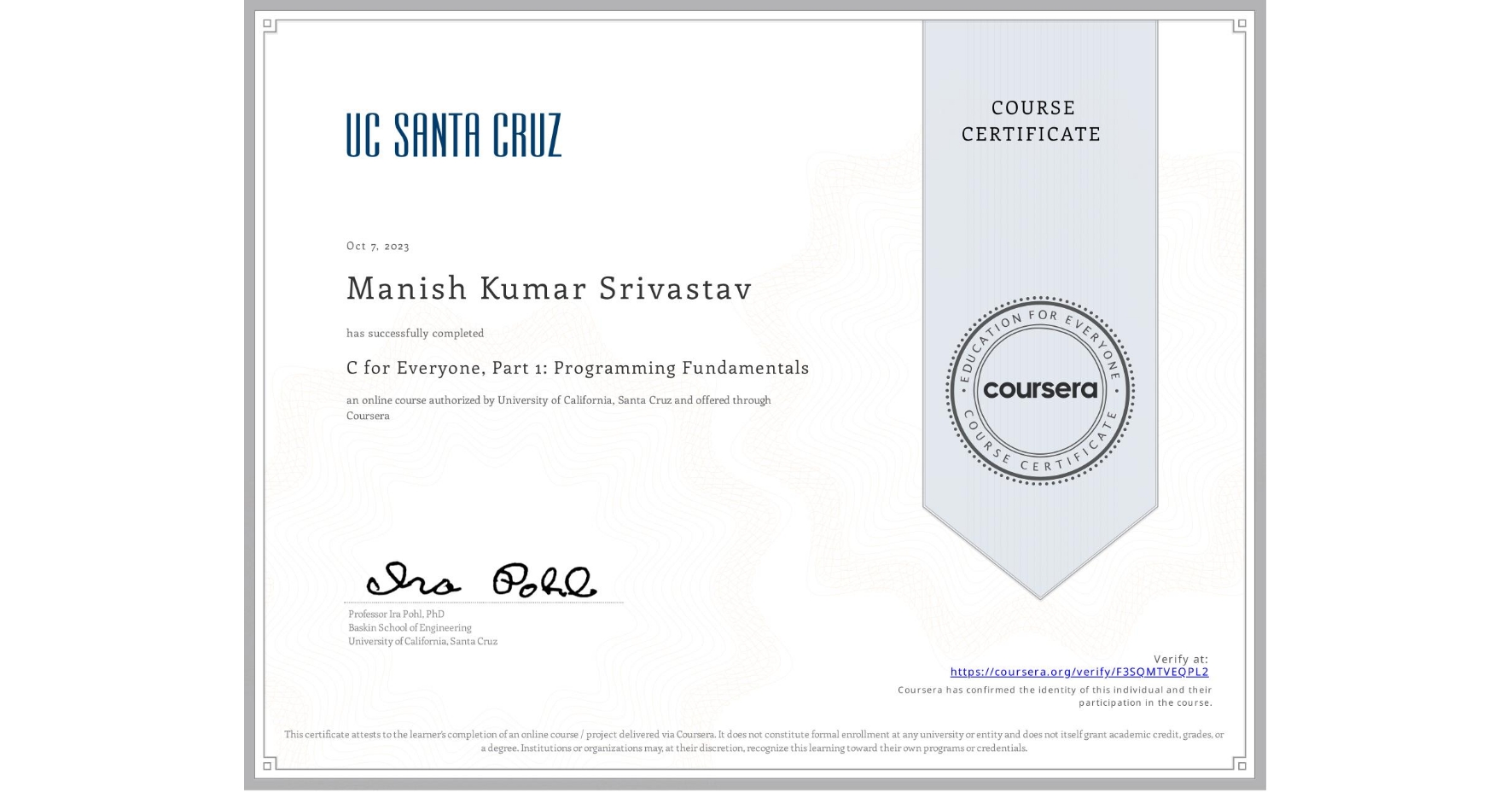 View certificate for Manish Kumar Srivastav, C for Everyone, Part 1: Programming Fundamentals, an online non-credit course authorized by University of California, Santa Cruz and offered through Coursera
