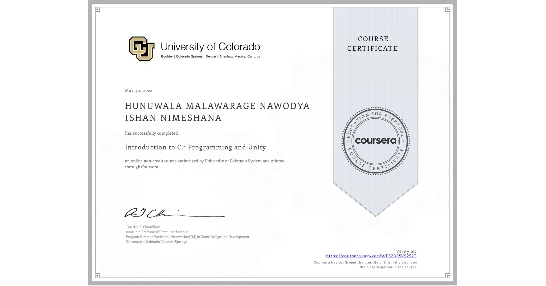 View certificate for  HUNUWALA MALAWARAGE NAWODYA ISHAN NIMESHANA, Introduction to C# Programming and Unity, an online non-credit course authorized by University of Colorado System and offered through Coursera