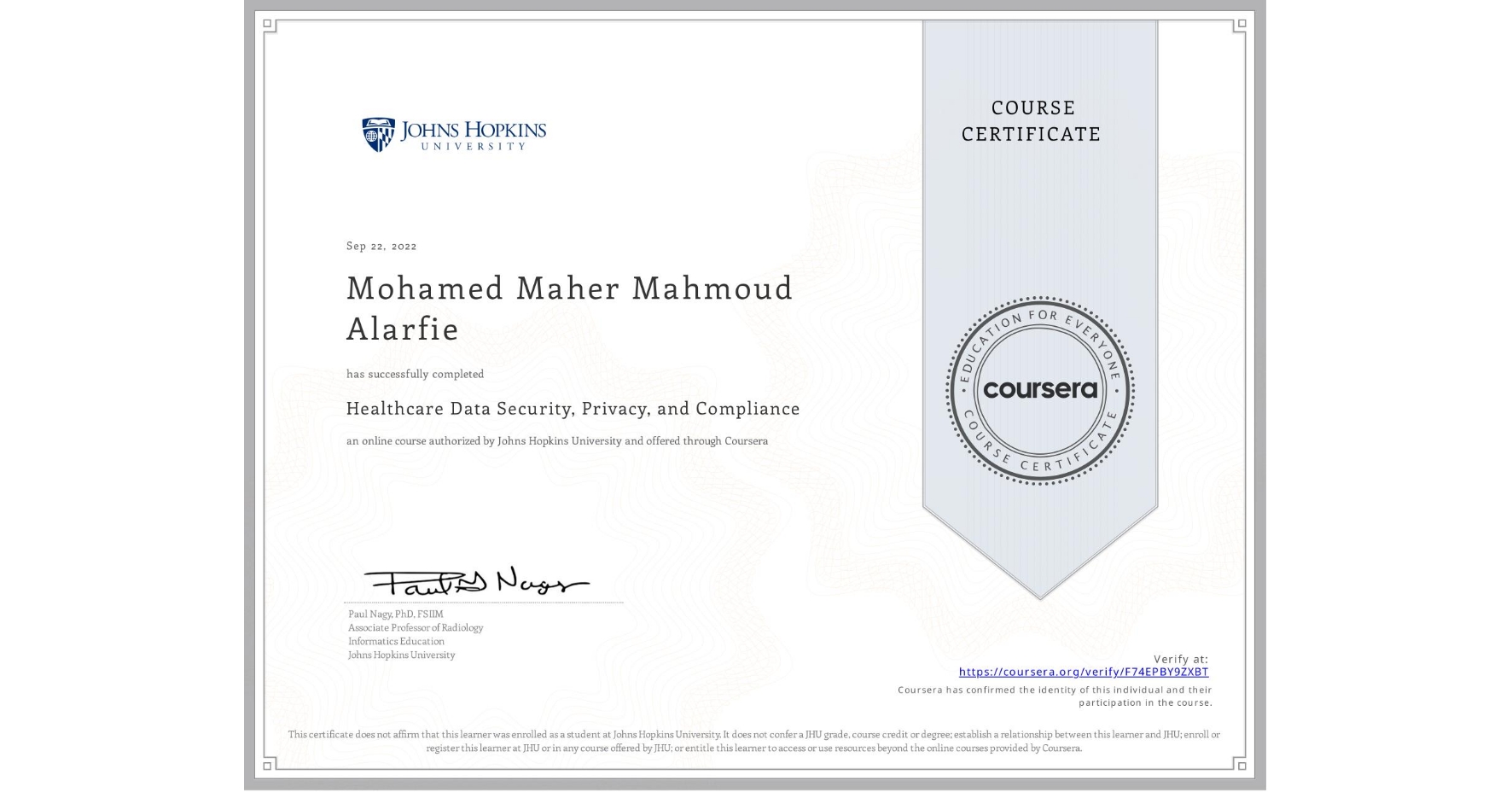 View certificate for Mohamed Maher Mahmoud Alarfie , Healthcare Data Security, Privacy, and Compliance, an online non-credit course authorized by Johns Hopkins University and offered through Coursera