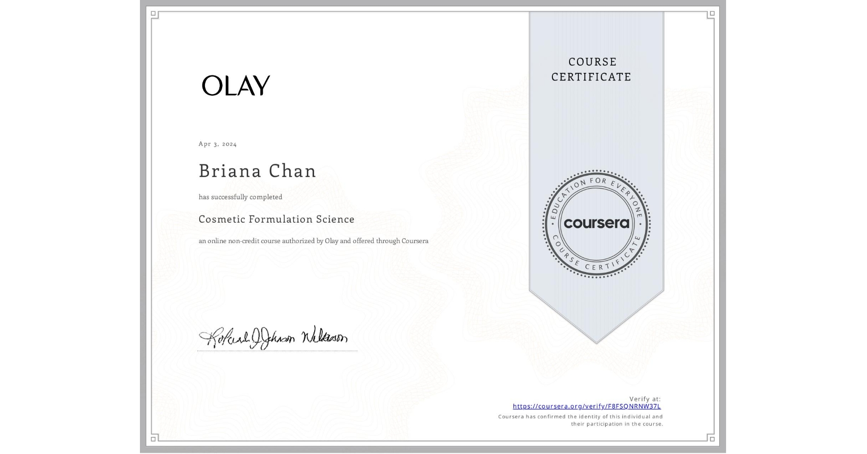 View certificate for Briana Chan, Cosmetic Formulation Science, an online non-credit course authorized by Olay and offered through Coursera