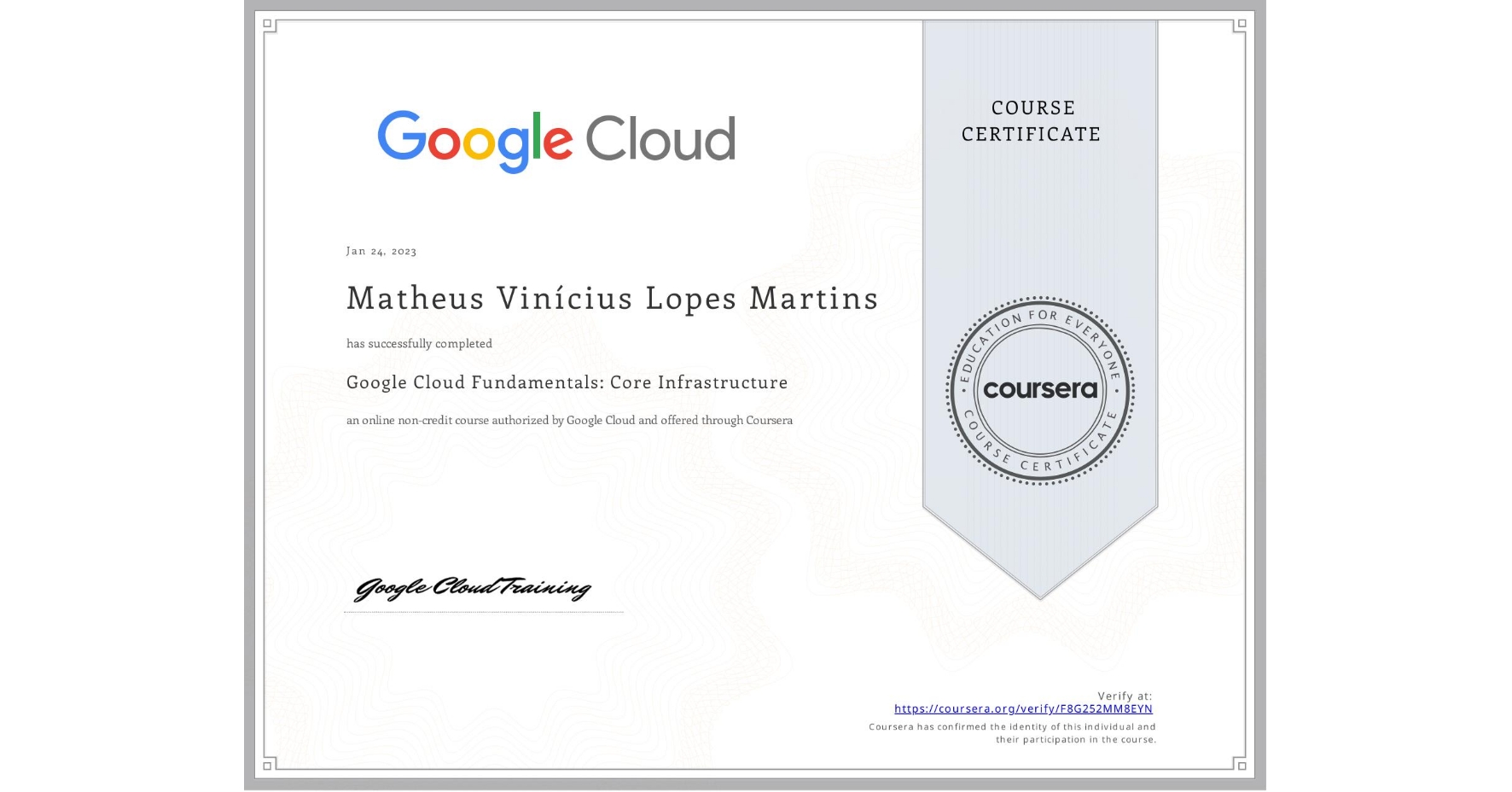 View certificate for Matheus Vinícius Lopes Martins, Google Cloud Fundamentals: Core Infrastructure, an online non-credit course authorized by Google Cloud and offered through Coursera