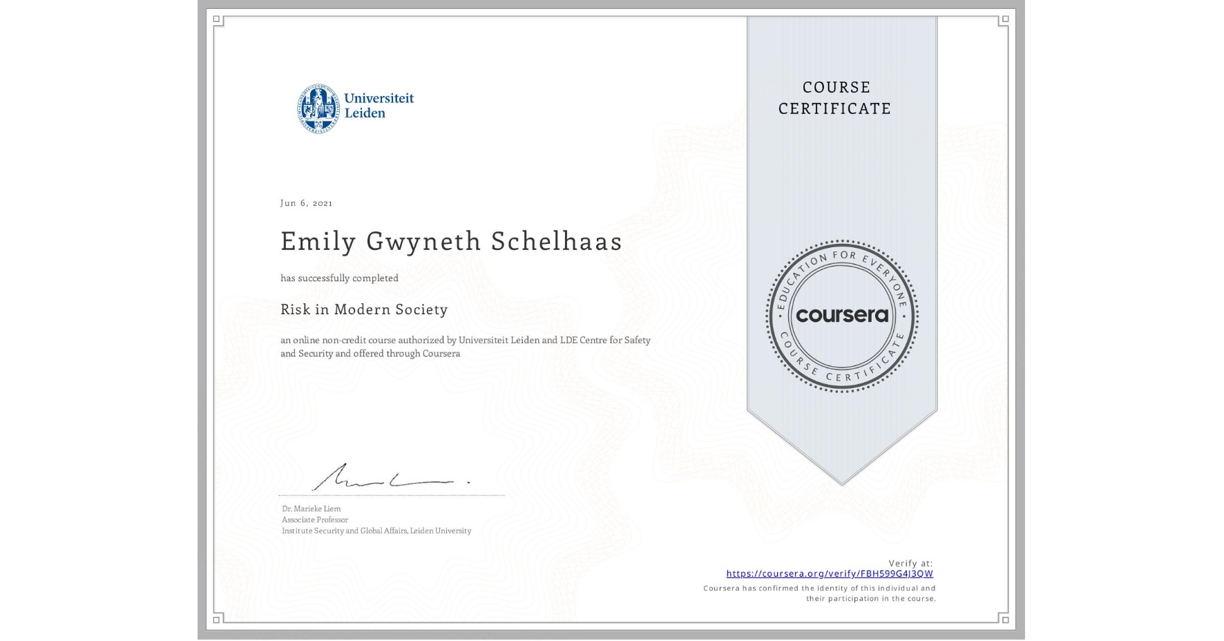 View certificate for Emily Gwyneth Schelhaas, Risk in Modern Society , an online non-credit course authorized by Universiteit Leiden & LDE Centre for Safety and Security and offered through Coursera