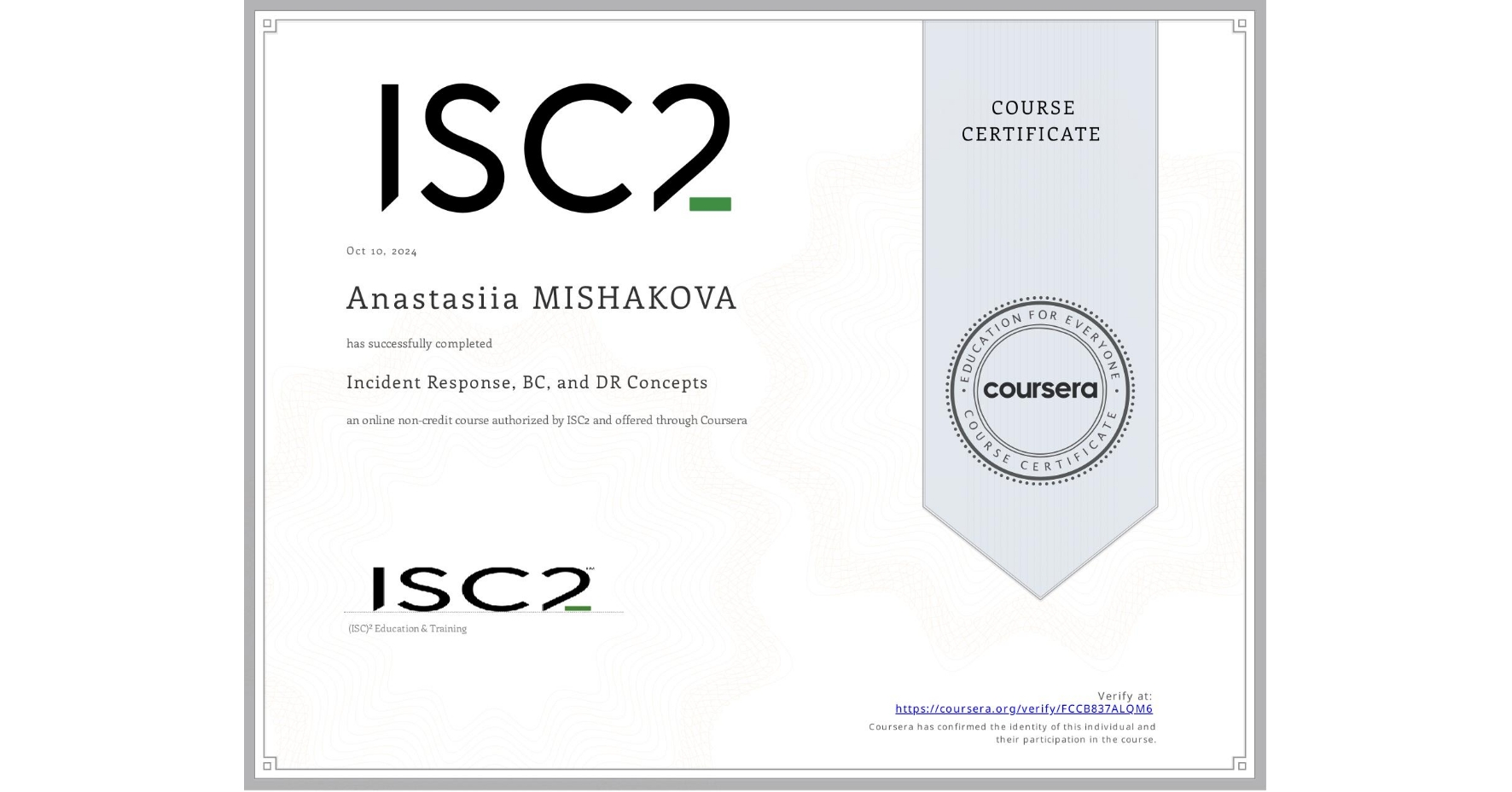 View certificate for Anastasiia MISHAKOVA, Incident Response, BC, and DR Concepts, an online non-credit course authorized by ISC2 and offered through Coursera