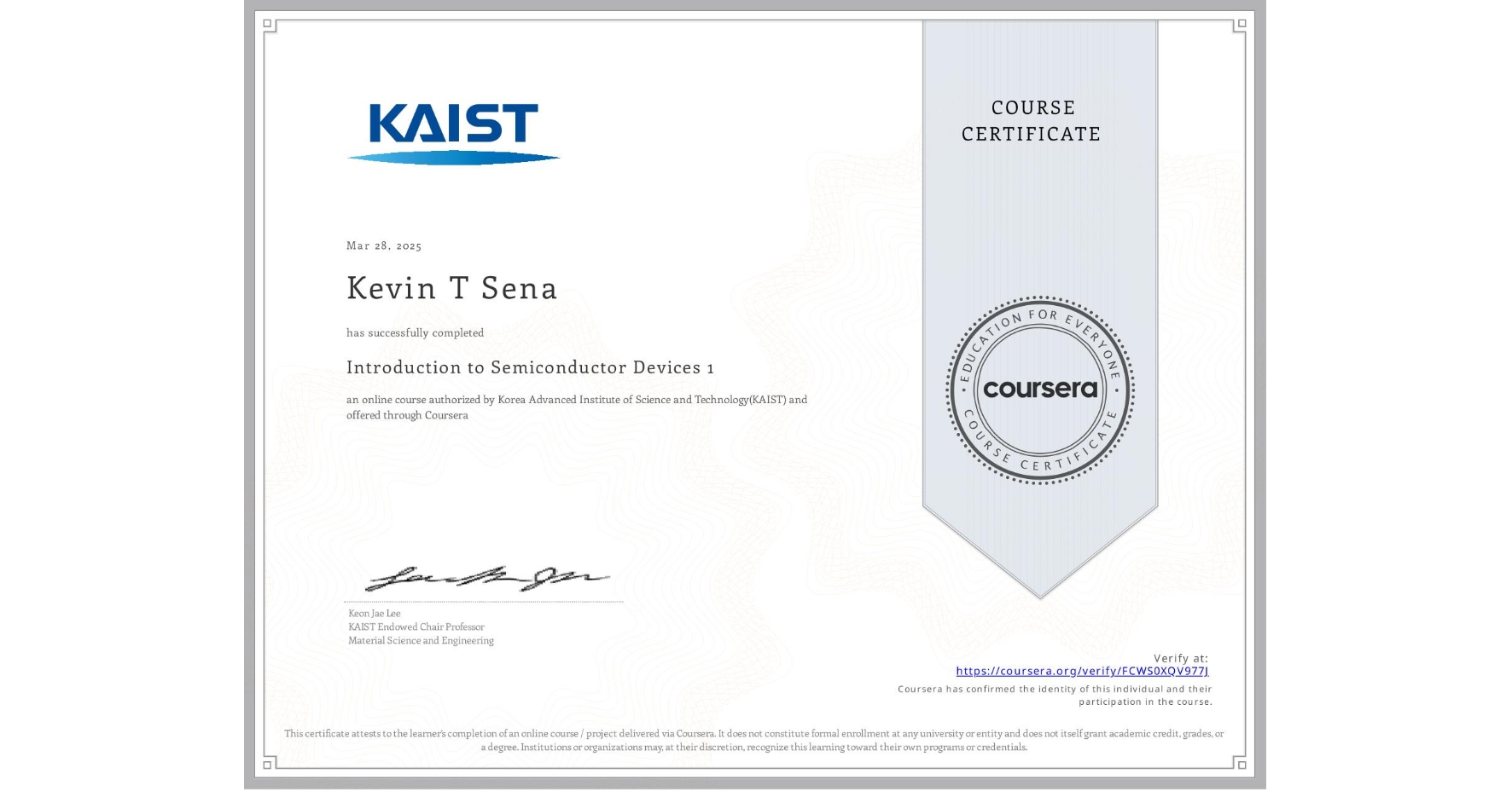 View certificate for Kevin T Sena, Introduction to Semiconductor Devices 1, an online non-credit course authorized by Korea Advanced Institute of Science and Technology(KAIST) and offered through Coursera
