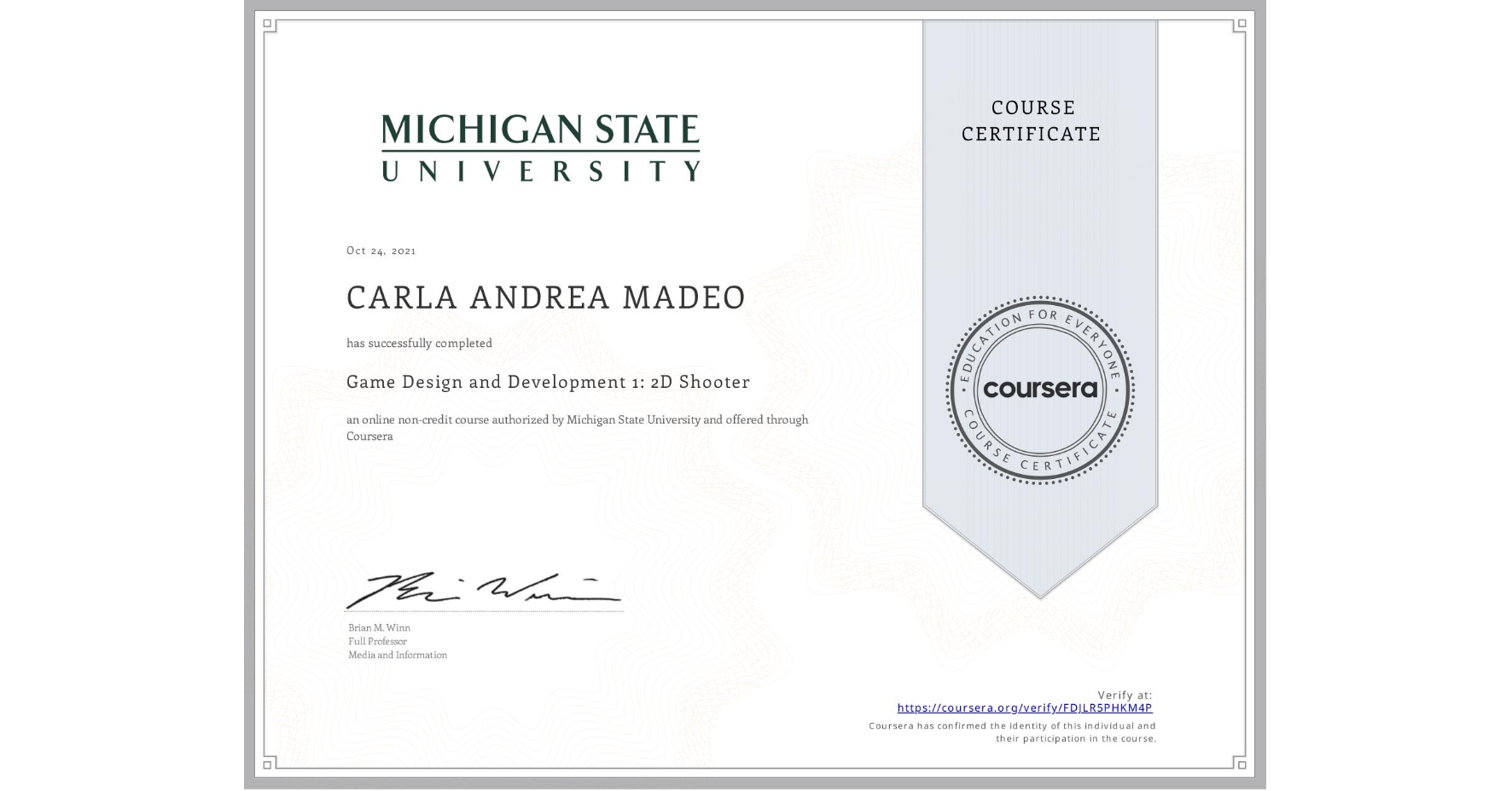 View certificate for CARLA ANDREA  MADEO, Game Design and Development 1: 2D Shooter, an online non-credit course authorized by Michigan State University and offered through Coursera