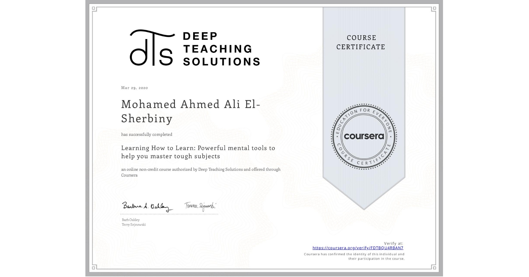 View certificate for Mohamed Ahmed Ali  El-Sherbiny, Learning How to Learn: Powerful mental tools to help you master tough subjects, an online non-credit course authorized by Deep Teaching Solutions and offered through Coursera