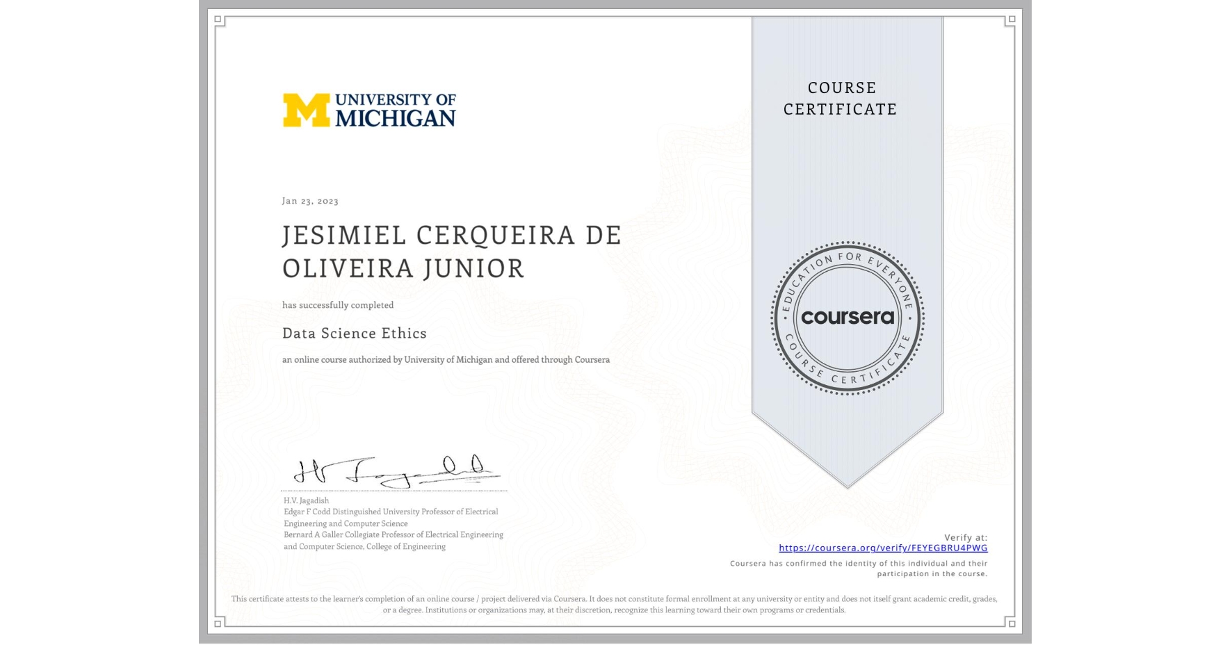 View certificate for JESIMIEL CERQUEIRA DE OLIVEIRA JUNIOR, Data Science Ethics, an online non-credit course authorized by University of Michigan and offered through Coursera