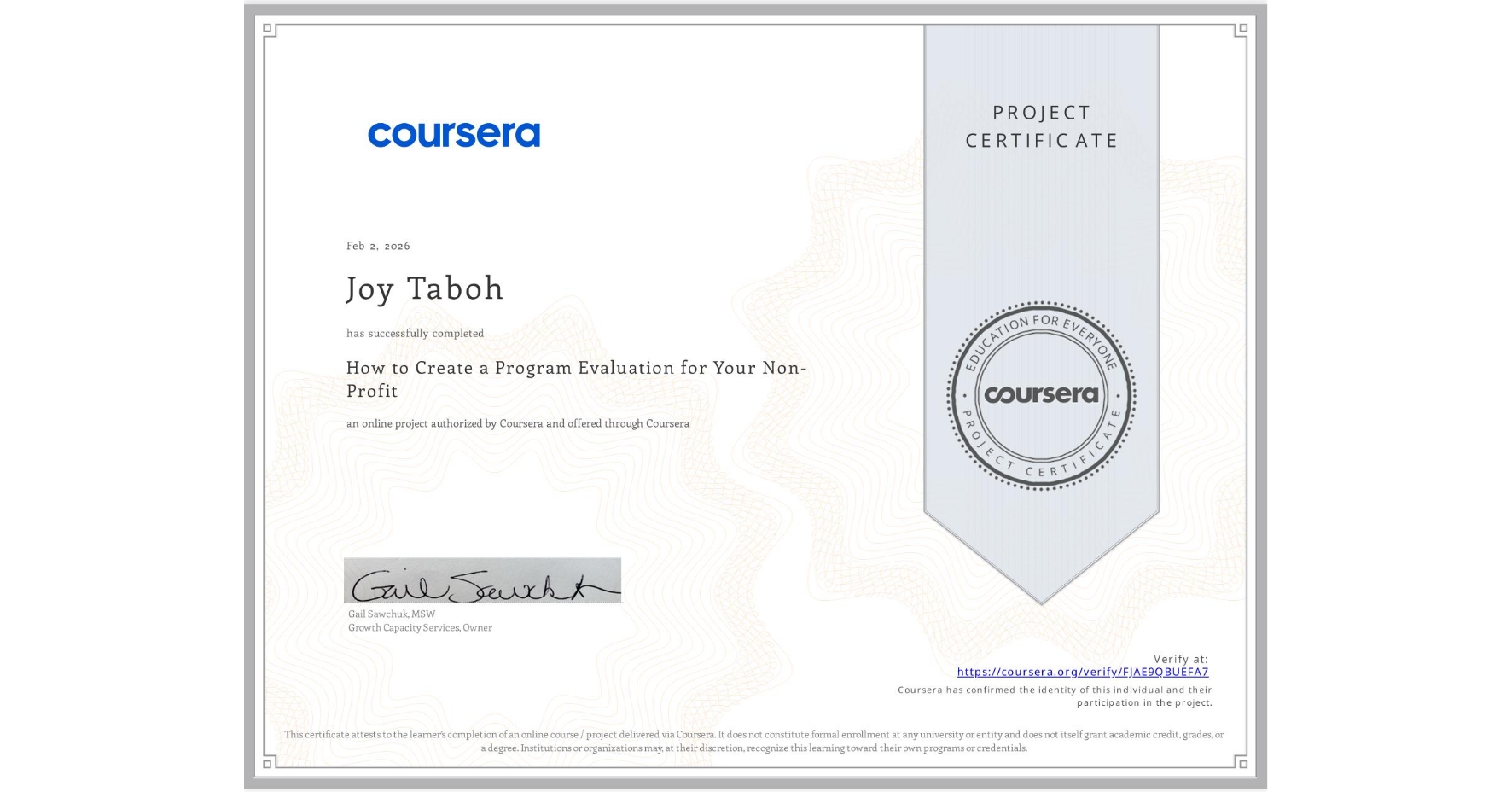View certificate for Joy Taboh, How to Create a Program Evaluation for Your Non-Profit , an online non-credit course authorized by Coursera and offered through Coursera