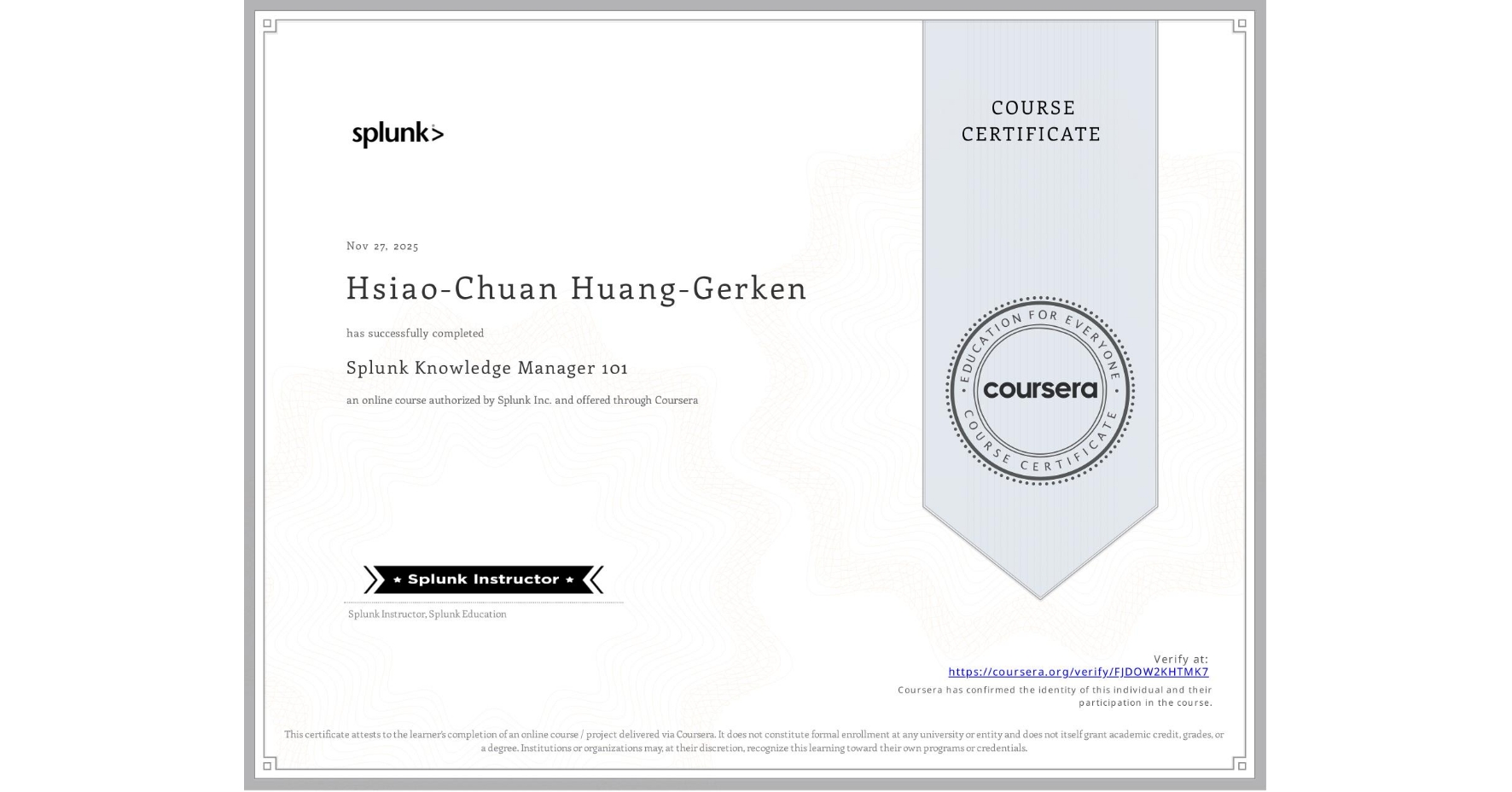View certificate for Hsiao-Chuan Huang-Gerken, Splunk Knowledge Manager 101, an online non-credit course authorized by Splunk Inc. and offered through Coursera