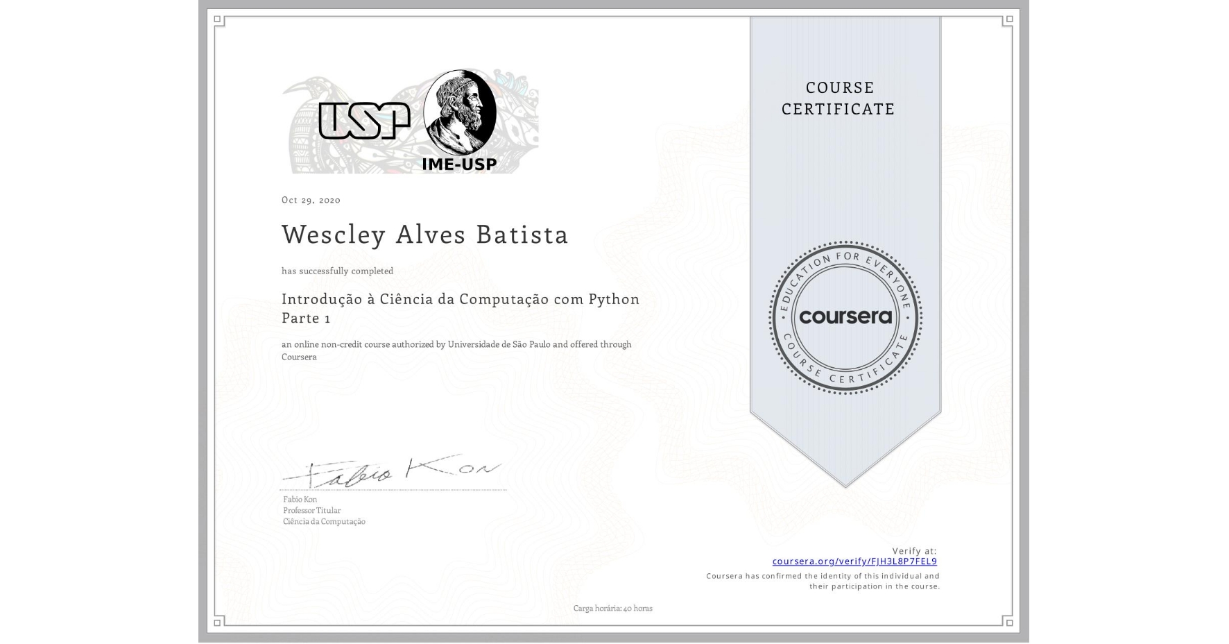 View certificate for Wescley Alves Batista, Introdução à Ciência da Computação com Python Parte 1, an online non-credit course authorized by Universidade de São Paulo and offered through Coursera