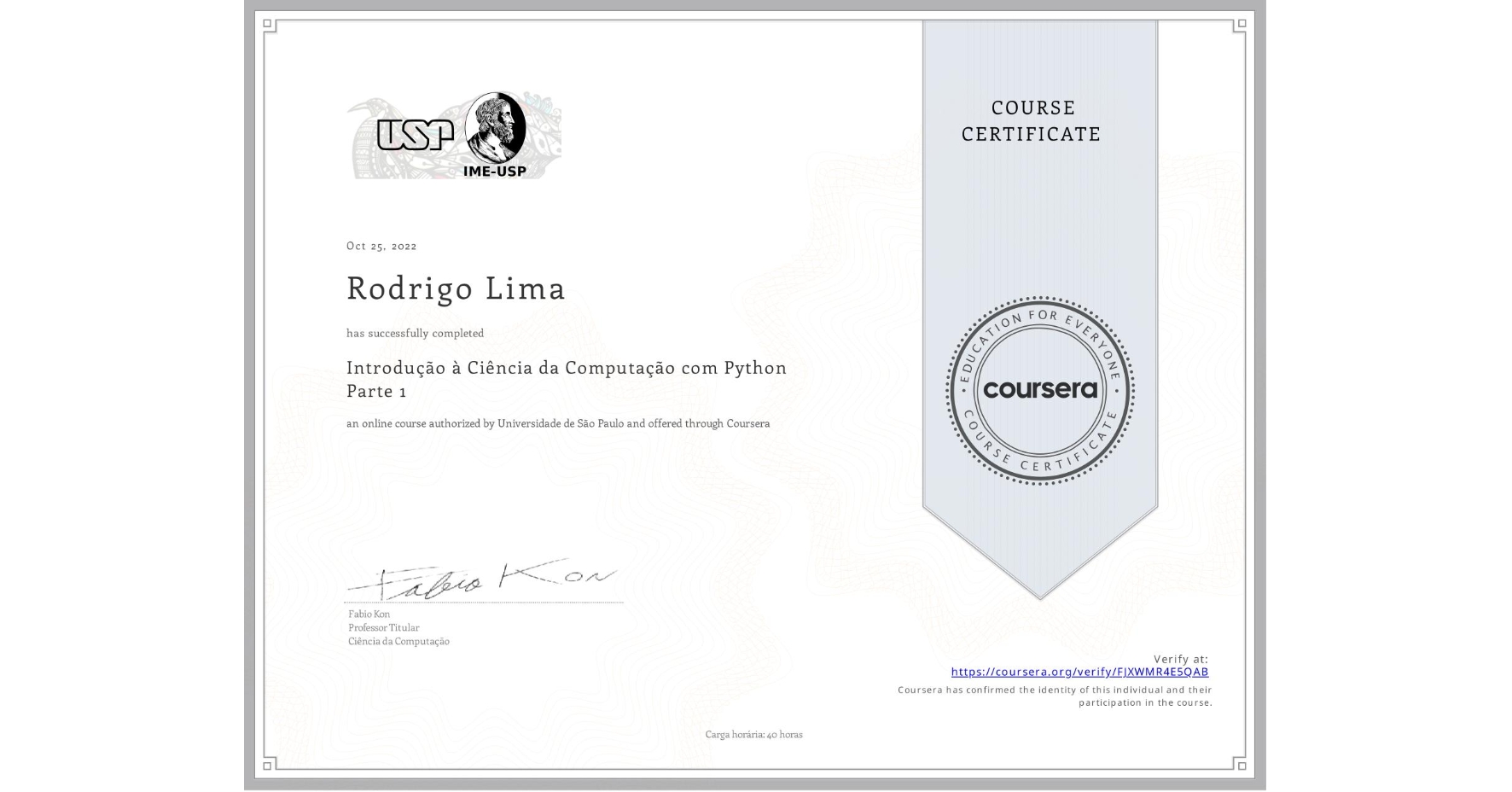 View certificate for Rodrigo Lima, Introdução à Ciência da Computação com Python Parte 1, an online non-credit course authorized by Universidade de São Paulo and offered through Coursera