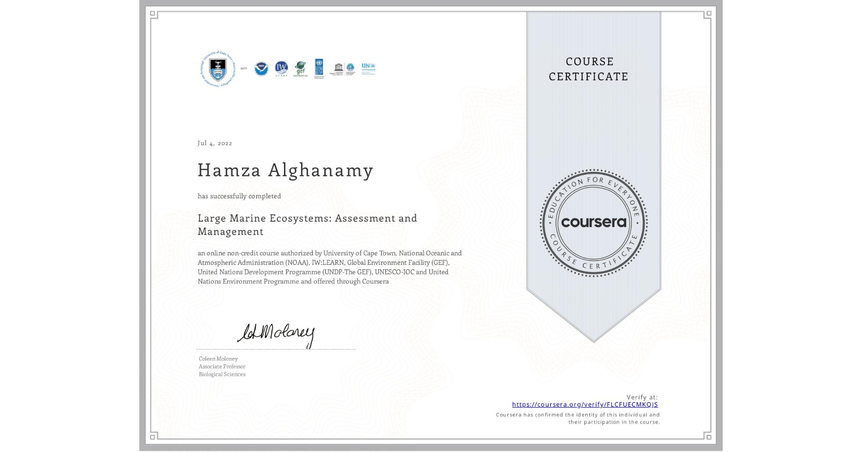 View certificate for Hamza Alghanamy, Large Marine Ecosystems: Assessment and Management, an online non-credit course authorized by University of Cape Town, National Oceanic and Atmospheric Administration (NOAA), IW:LEARN, Global Environment Facility (GEF), United Nations Development Programme (UNDP-The GEF), UNESCO-IOC & United Nations Environment Programme and offered through Coursera