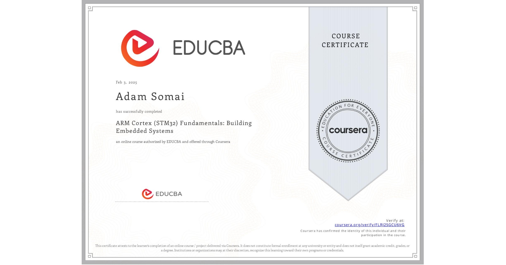 View certificate for Adam Somai, ARM Cortex (STM32) Fundamentals: Building Embedded Systems, an online non-credit course authorized by EDUCBA and offered through Coursera