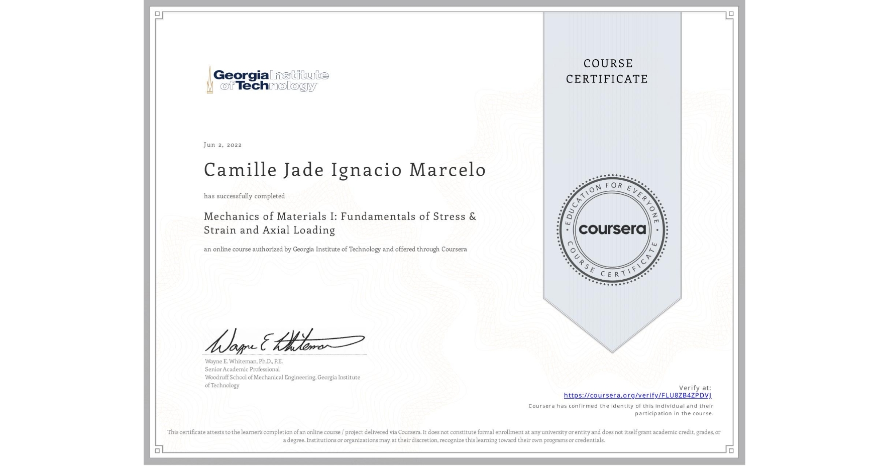 View certificate for Camille Jade Ignacio Marcelo, Mechanics of Materials I: Fundamentals of Stress & Strain and Axial Loading, an online non-credit course authorized by Georgia Institute of Technology and offered through Coursera