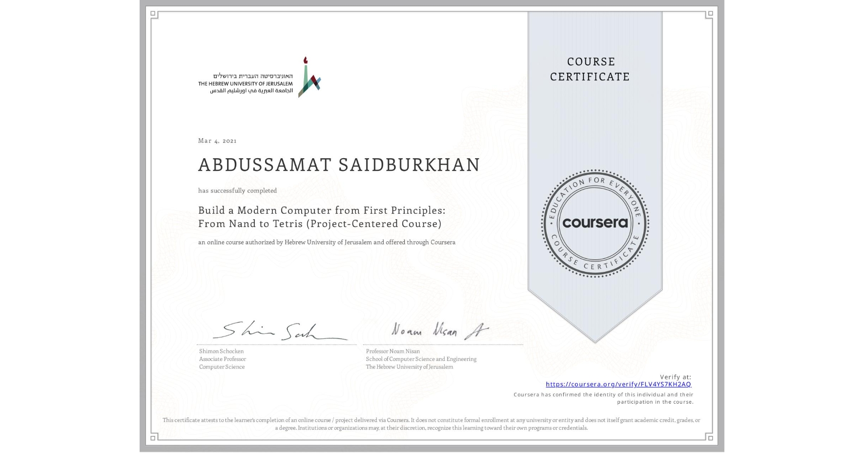 View certificate for ABDUSSAMAT SAIDBURKHAN, Build a Modern Computer from First Principles: From Nand to Tetris (Project-Centered Course), an online non-credit course authorized by Hebrew University of Jerusalem and offered through Coursera