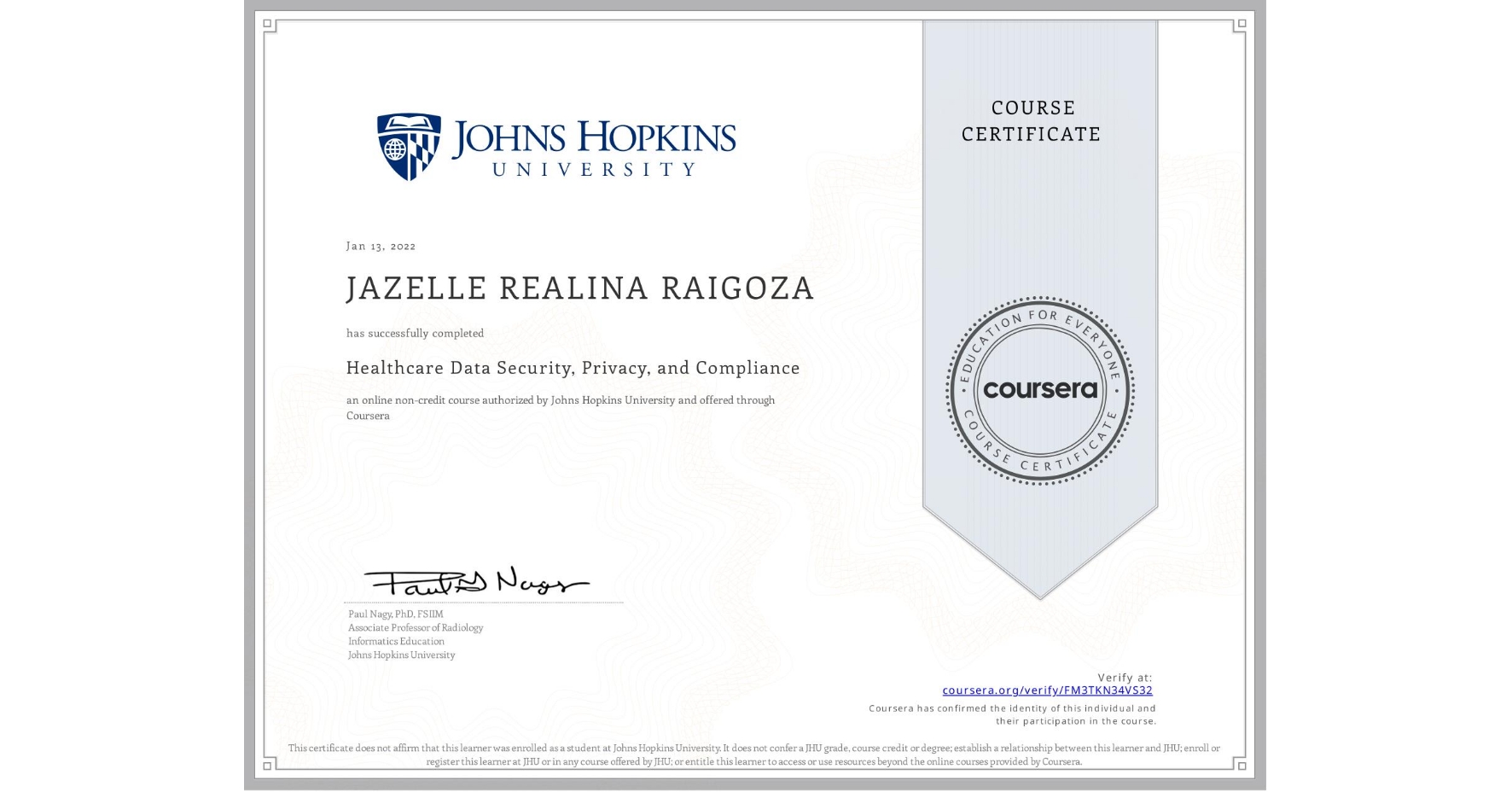 View certificate for JAZELLE REALINA RAIGOZA, Healthcare Data Security, Privacy, and Compliance, an online non-credit course authorized by Johns Hopkins University and offered through Coursera