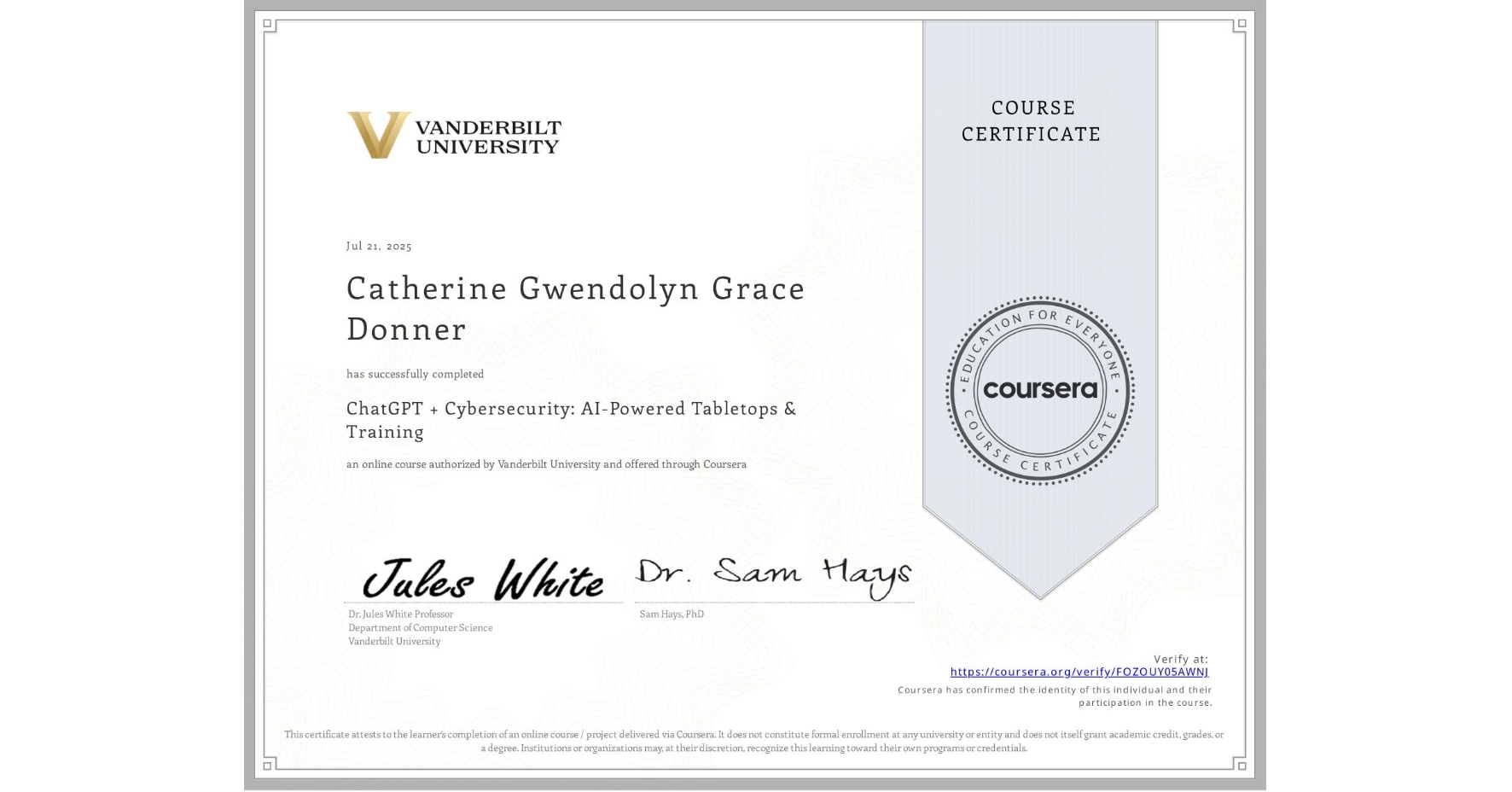 View certificate for Catherine Gwendolyn Grace Donner, ChatGPT + Cybersecurity: AI-Powered Tabletops & Training, an online non-credit course authorized by Vanderbilt University and offered through Coursera