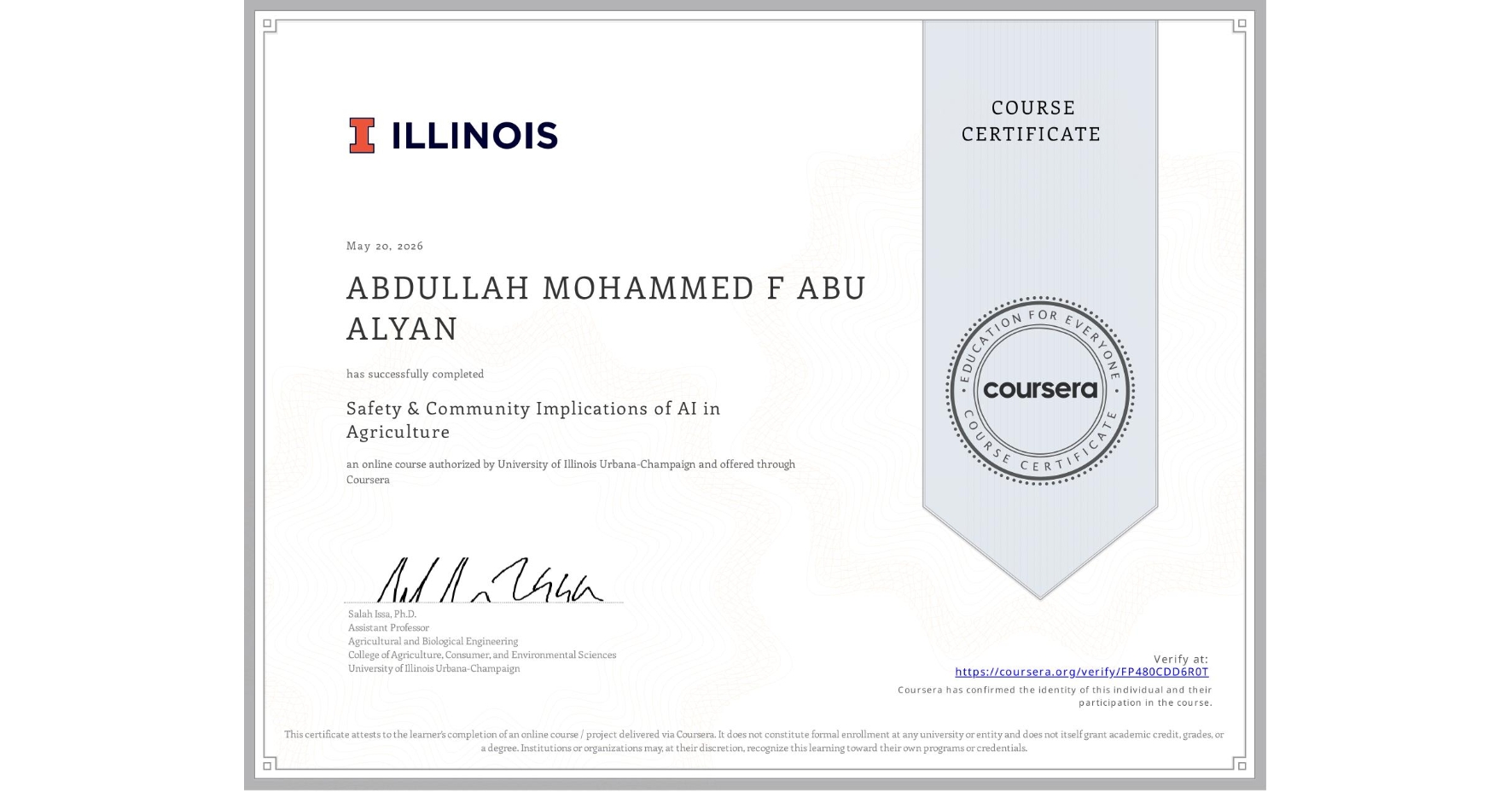 View certificate for ABDULLAH MOHAMMED F ABU ALYAN, Safety & Community Implications of AI in Agriculture, an online non-credit course authorized by University of Illinois Urbana-Champaign and offered through Coursera