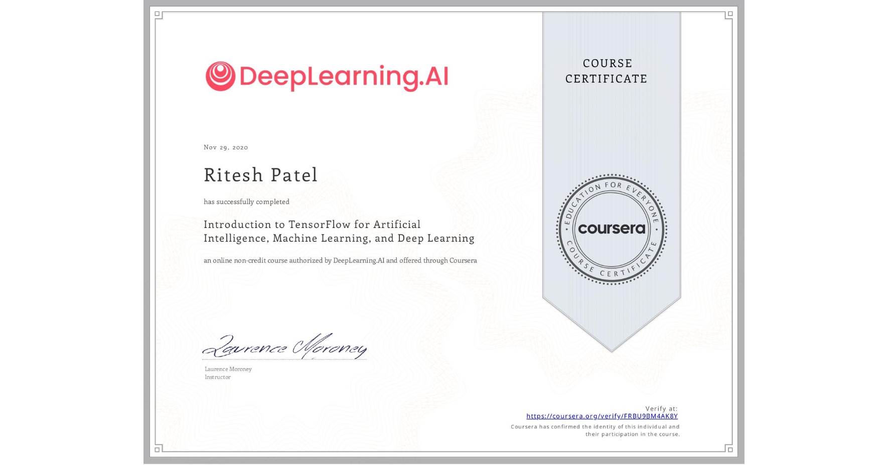 View certificate for Ritesh Patel, Introduction to TensorFlow for Artificial Intelligence, Machine Learning, and Deep Learning, an online non-credit course authorized by DeepLearning.AI and offered through Coursera