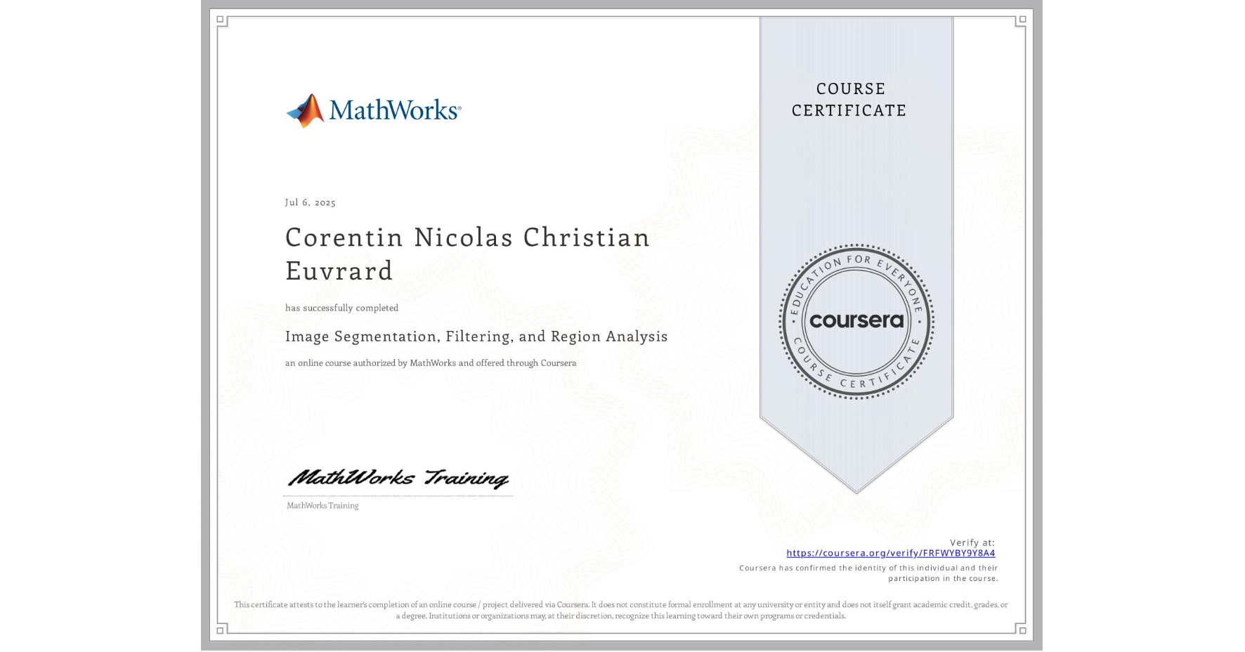 View certificate for Corentin Nicolas Christian Euvrard, Image Segmentation, Filtering, and Region Analysis, an online non-credit course authorized by MathWorks and offered through Coursera