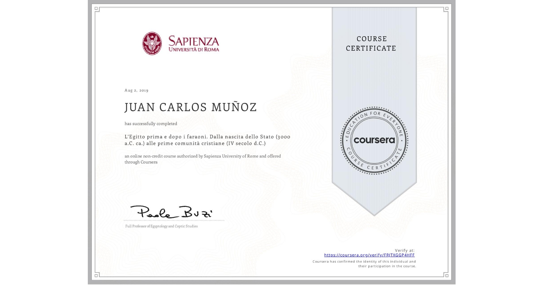 View certificate for JUAN CARLOS  MUÑOZ, L’Egitto prima e dopo i faraoni. Dalla nascita dello Stato (3000 a.C. ca.) alle prime comunità cristiane (IV secolo d.C.), an online non-credit course authorized by Sapienza University of Rome and offered through Coursera