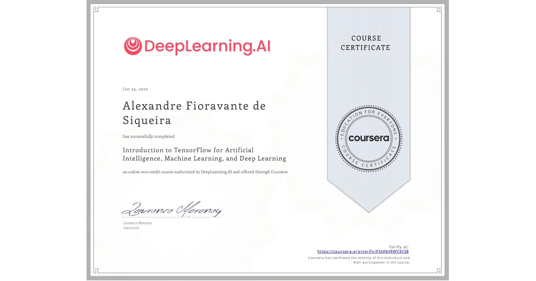 View certificate for Alexandre Fioravante de Siqueira, Introduction to TensorFlow for Artificial Intelligence, Machine Learning, and Deep Learning, an online non-credit course authorized by DeepLearning.AI and offered through Coursera