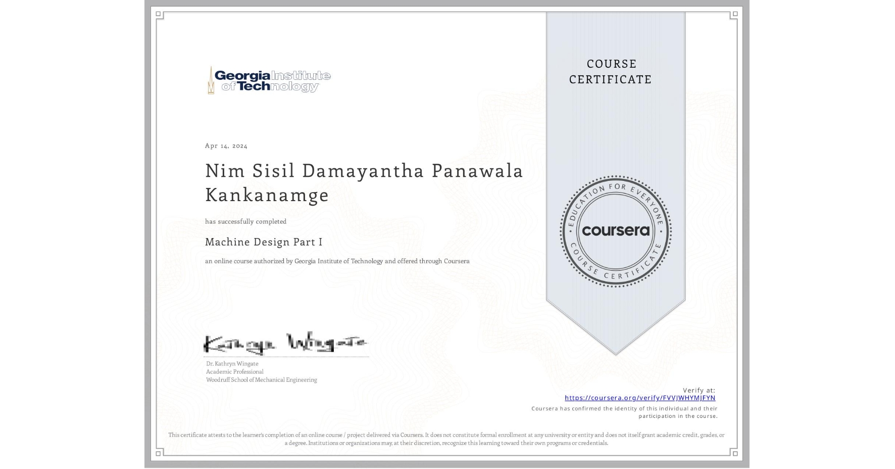 View certificate for Nim Sisil Damayantha  Panawala Kankanamge, Machine Design Part I, an online non-credit course authorized by Georgia Institute of Technology and offered through Coursera