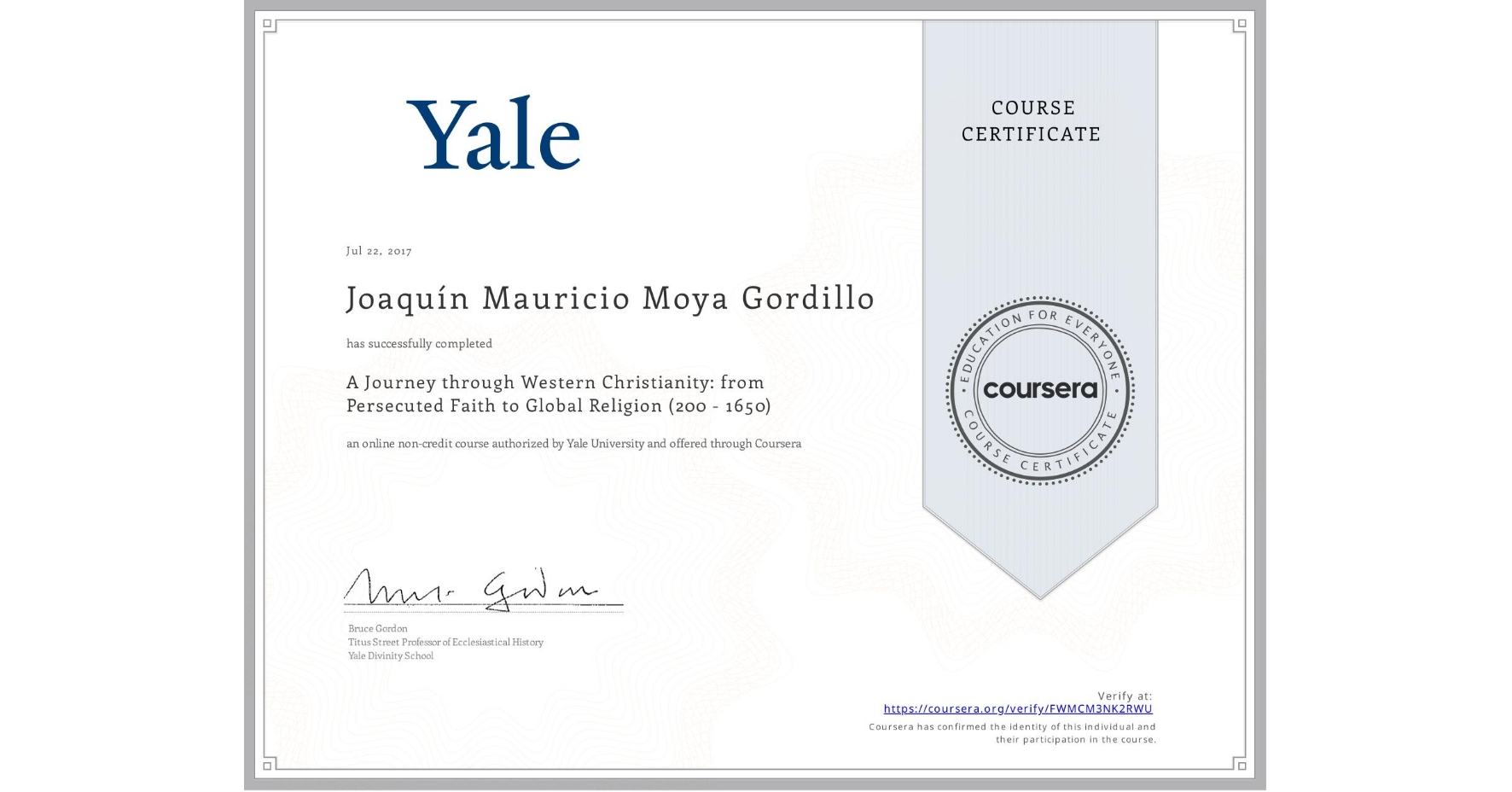 View certificate for Joaquín Mauricio Moya Gordillo, A Journey through Western Christianity: from Persecuted Faith to Global Religion (200 - 1650) , an online non-credit course authorized by Yale University and offered through Coursera