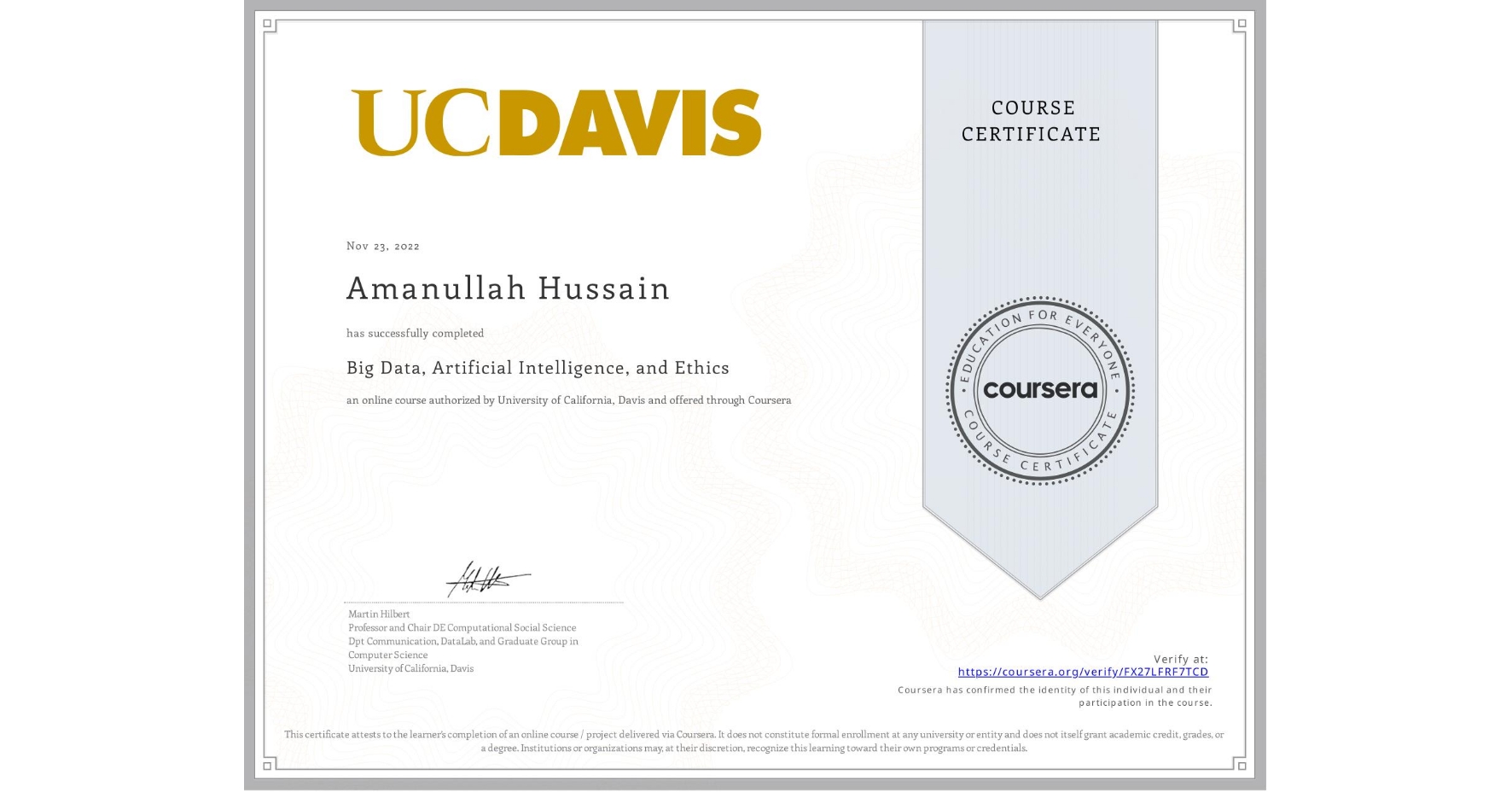 View certificate for Amanullah Hussain, Big Data, Artificial Intelligence, and Ethics, an online non-credit course authorized by University of California, Davis and offered through Coursera