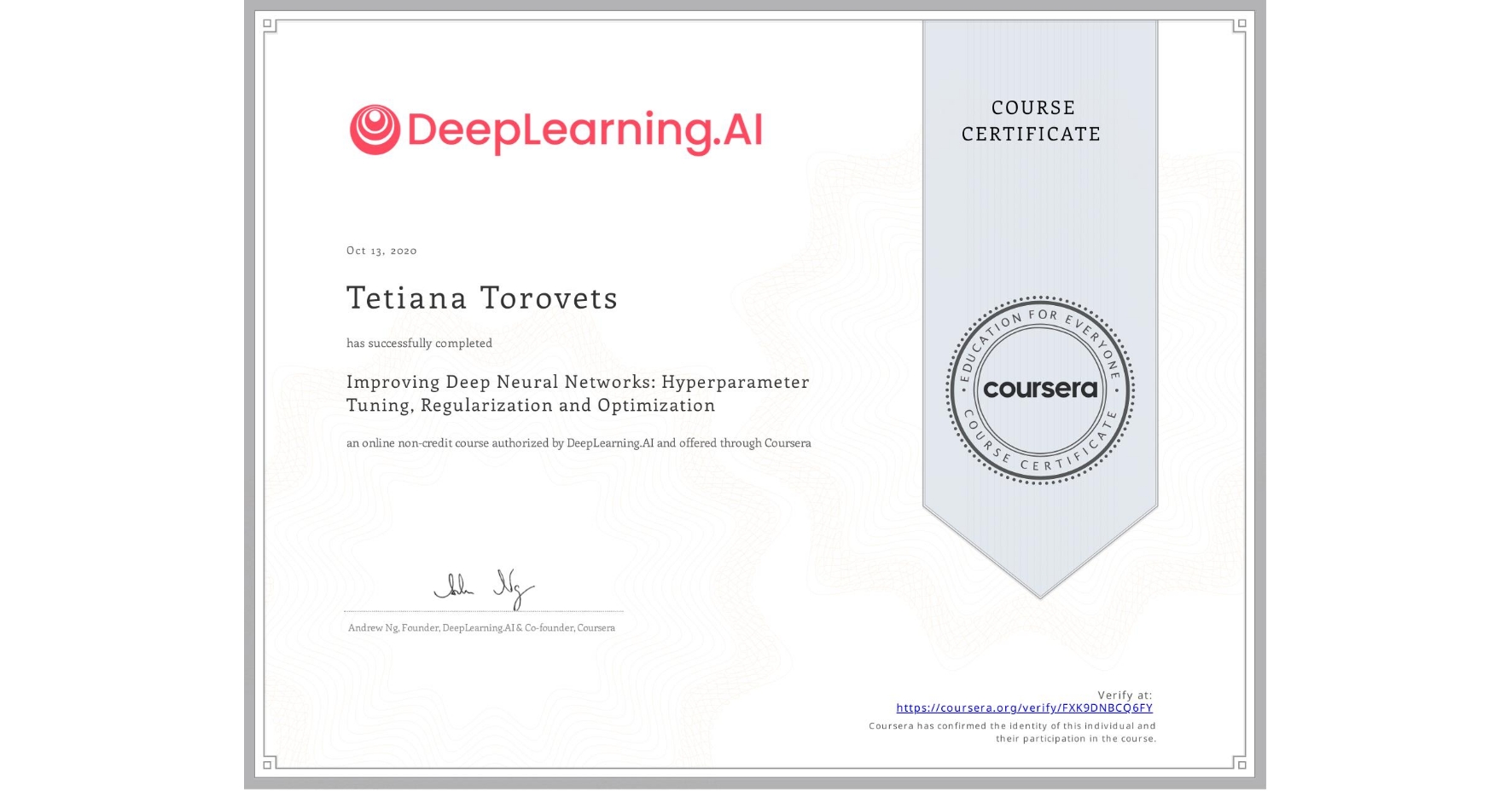 View certificate for Tetiana Torovets, Improving Deep Neural Networks: Hyperparameter Tuning, Regularization and Optimization, an online non-credit course authorized by DeepLearning.AI and offered through Coursera