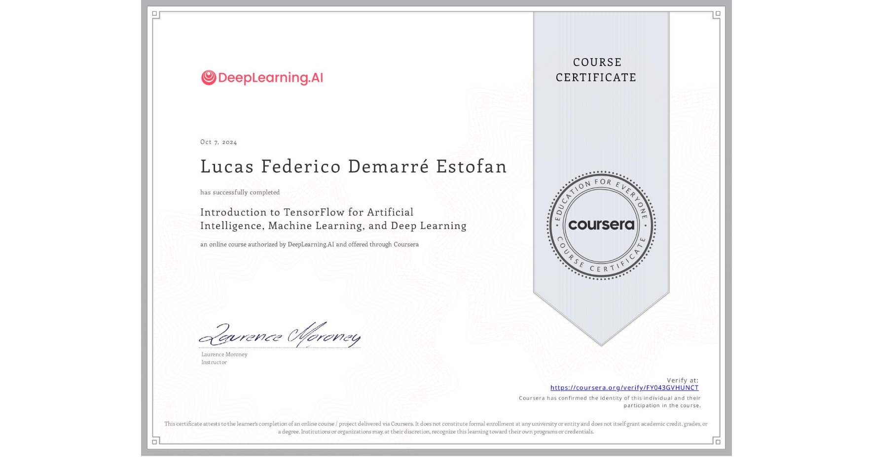 View certificate for Lucas Federico Demarré Estofan, Introduction to TensorFlow for Artificial Intelligence, Machine Learning, and Deep Learning, an online non-credit course authorized by DeepLearning.AI and offered through Coursera