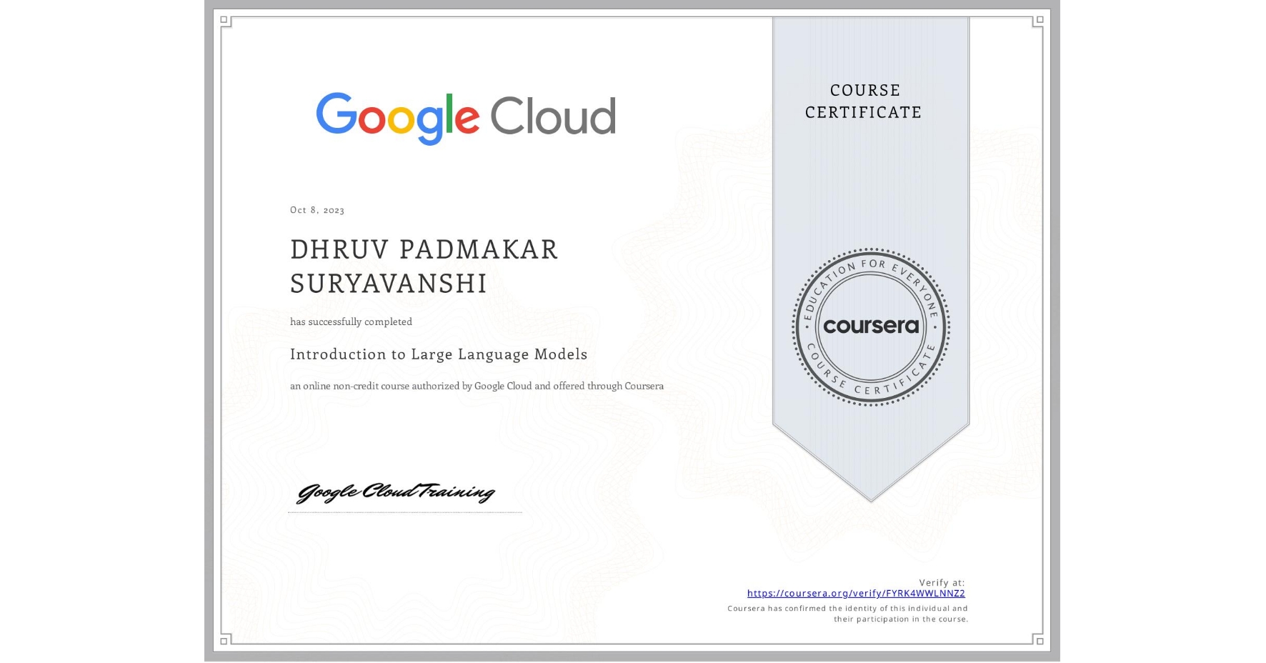 View certificate for DHRUV PADMAKAR  SURYAVANSHI, Introduction to Large Language Models, an online non-credit course authorized by Google Cloud and offered through Coursera
