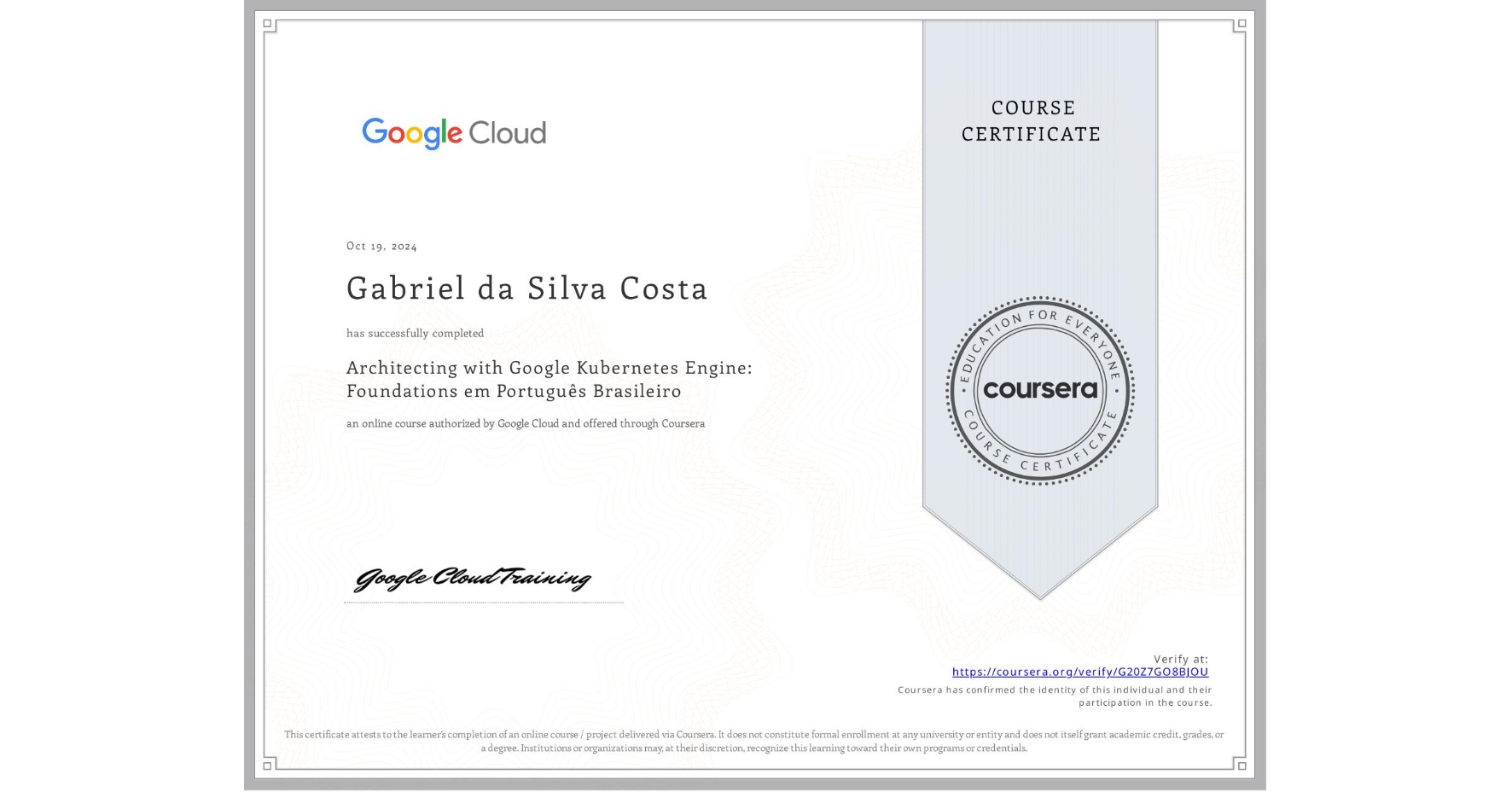 View certificate for Gabriel da Silva Costa, Architecting with Google Kubernetes Engine: Foundations em Português Brasileiro , an online non-credit course authorized by Google Cloud and offered through Coursera