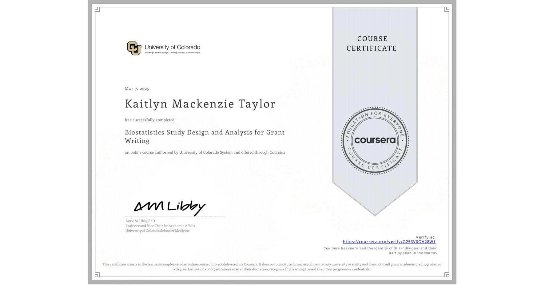 View certificate for Kaitlyn Mackenzie Taylor, Biostatistics Study Design and Analysis for Grant Writing, an online non-credit course authorized by University of Colorado System and offered through Coursera