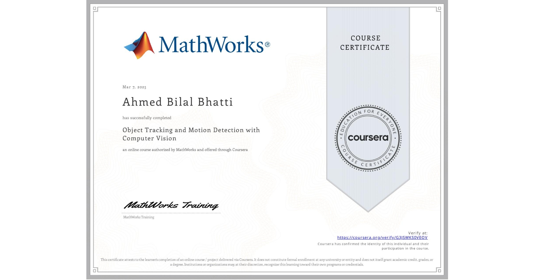 View certificate for Ahmed Bilal Bhatti, Object Tracking and Motion Detection with Computer Vision, an online non-credit course authorized by MathWorks and offered through Coursera