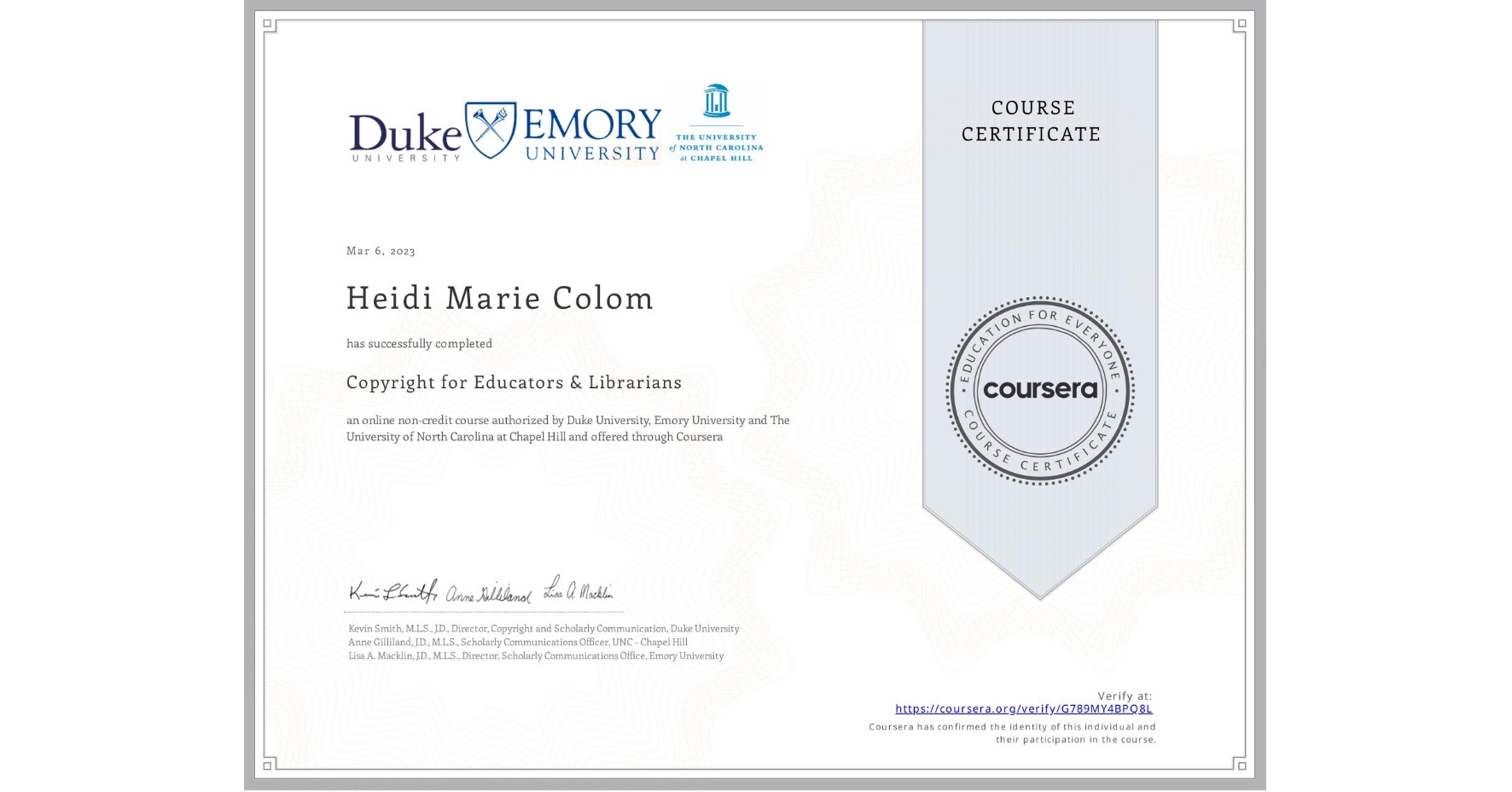 View certificate for Heidi Marie Colom, Copyright for Educators & Librarians, an online non-credit course authorized by Duke University, Emory University & The University of North Carolina at Chapel Hill and offered through Coursera
