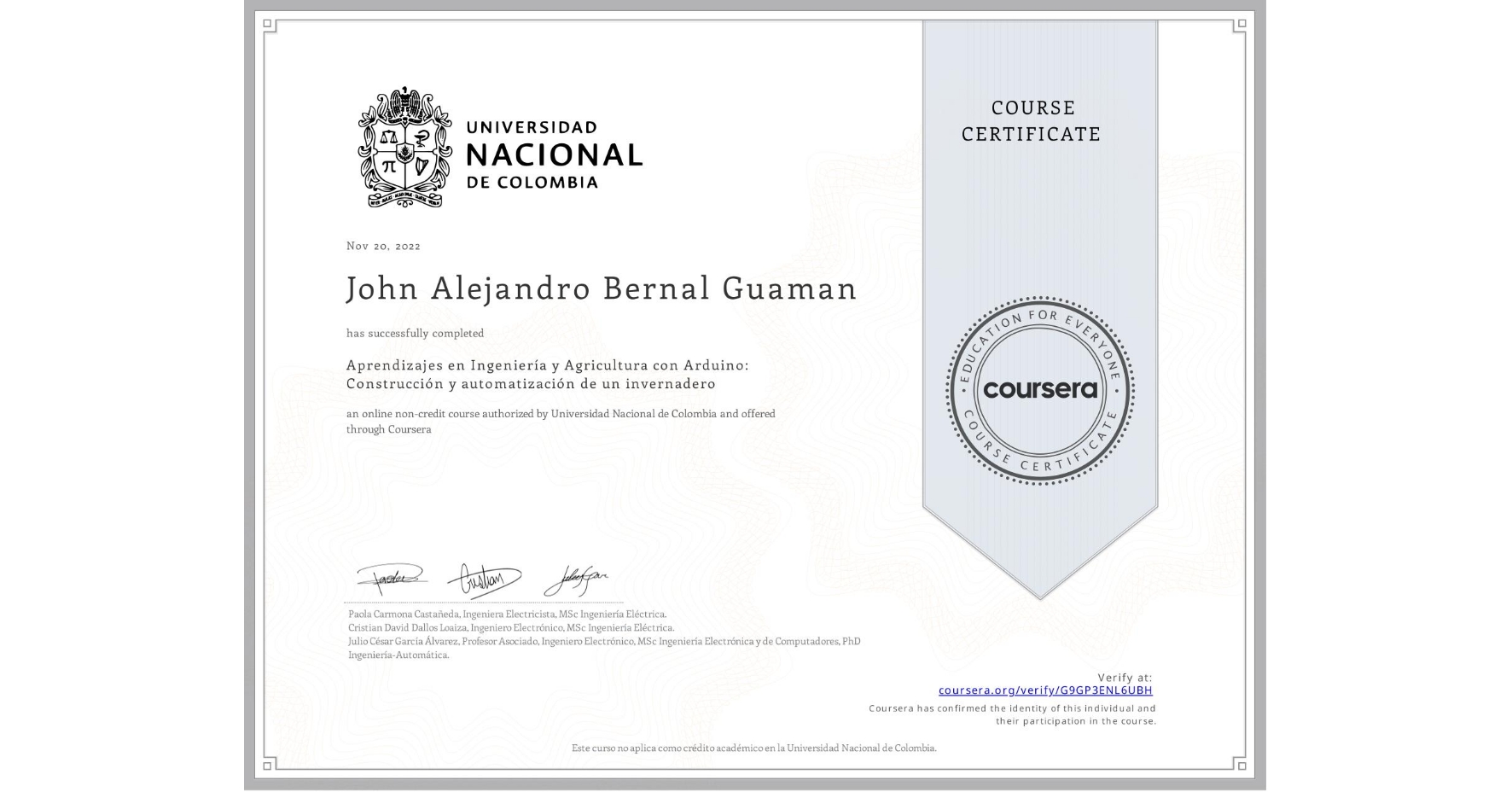 View certificate for John Alejandro Bernal Guaman, Aprendizajes en Ingeniería y Agricultura con Arduino: Construcción y automatización de un invernadero, an online non-credit course authorized by Universidad Nacional de Colombia and offered through Coursera