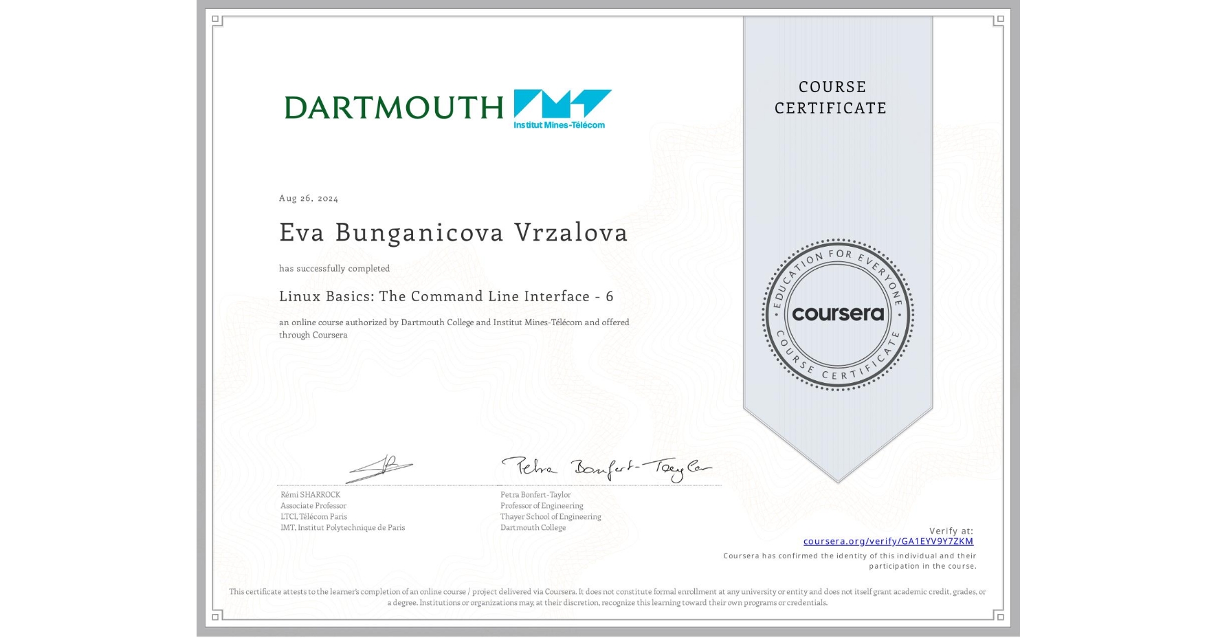 View certificate for Eva Bunganicova Vrzalova, Linux Basics: The Command Line Interface - 6, an online non-credit course authorized by Dartmouth College & Institut Mines-Télécom and offered through Coursera