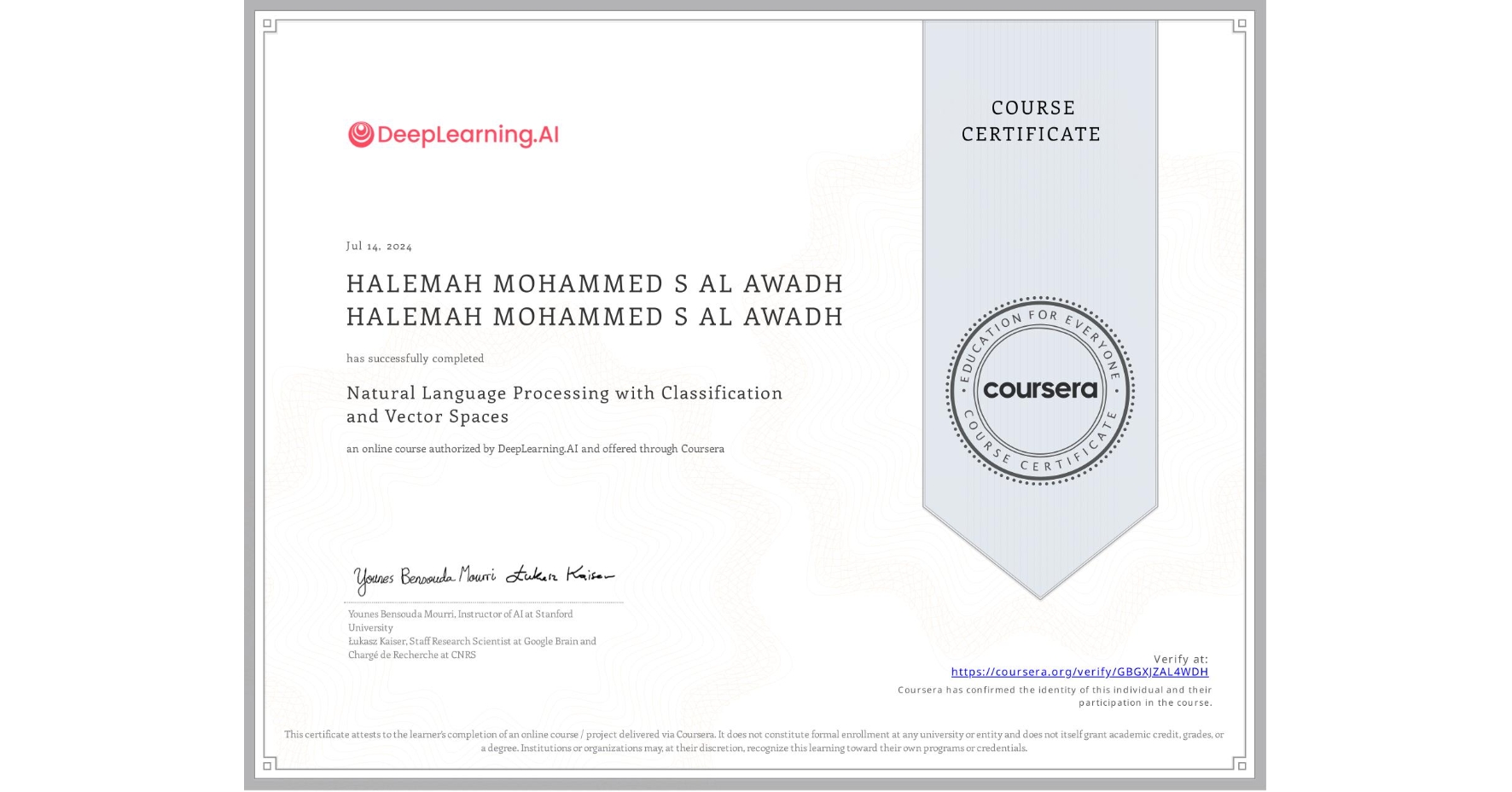 View certificate for HALEMAH MOHAMMED S AL AWADH HALEMAH MOHAMMED S AL AWADH, Natural Language Processing with Classification and Vector Spaces, an online non-credit course authorized by DeepLearning.AI and offered through Coursera