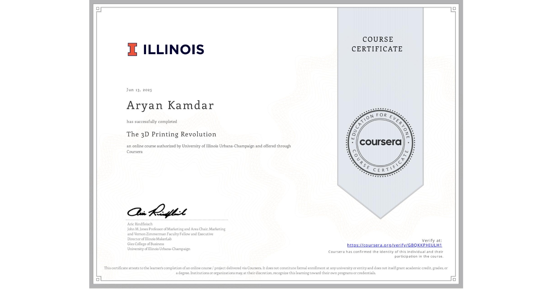 View certificate for Aryan Kamdar, The 3D Printing Revolution, an online non-credit course authorized by University of Illinois Urbana-Champaign and offered through Coursera
