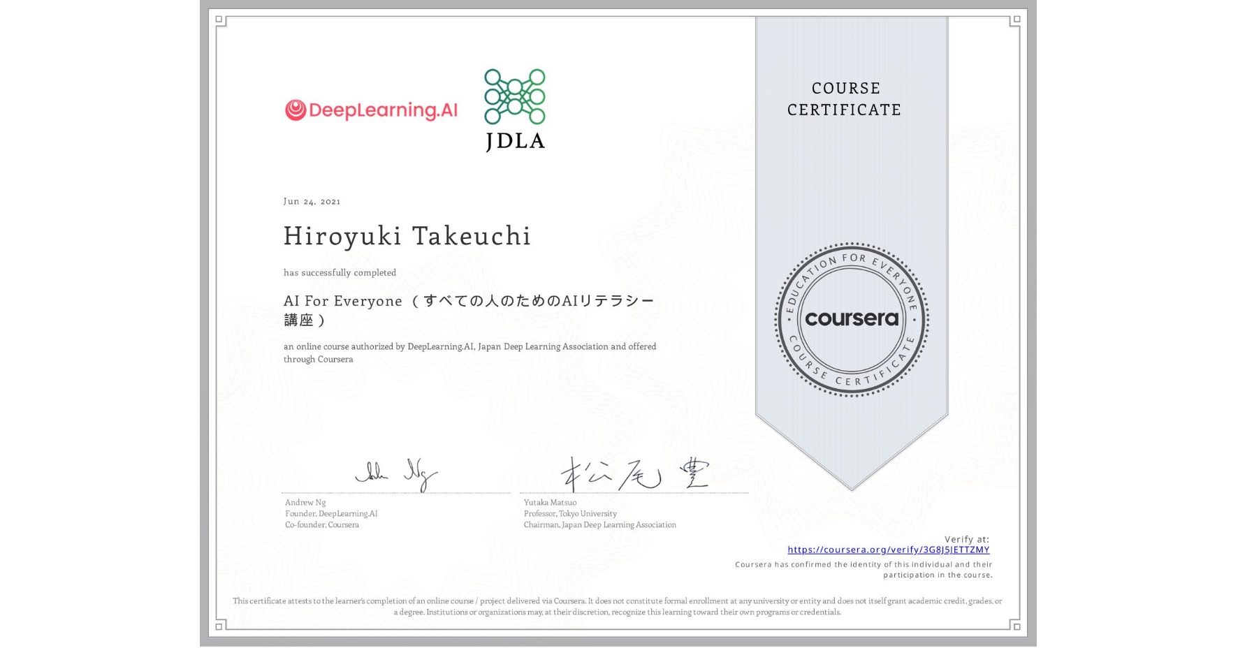 View certificate for Hiroyuki Takeuchi, AI For Everyone (すべての人のためのAIリテラシー講座), an online non-credit course authorized by DeepLearning.AI & Japan Deep Learning Association and offered through Coursera