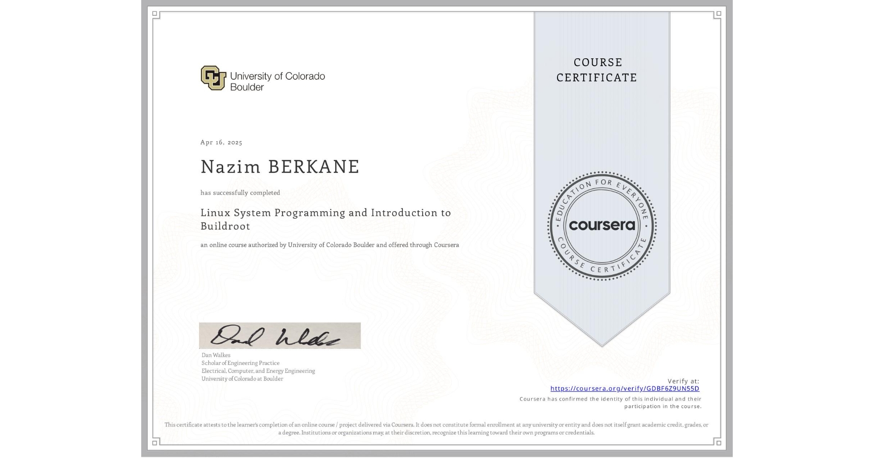 View certificate for Nazim BERKANE, Linux System Programming and Introduction to Buildroot, an online non-credit course authorized by University of Colorado Boulder and offered through Coursera
